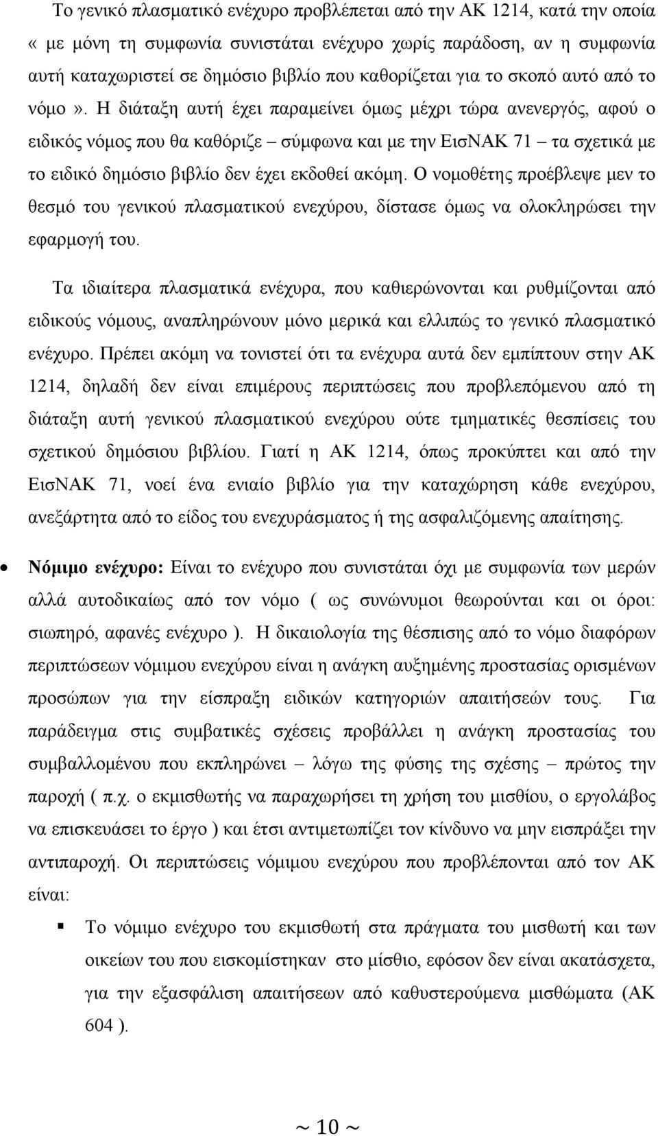 Η διάταξη αυτή έχει παραμείνει όμως μέχρι τώρα ανενεργός, αφού ο ειδικός νόμος που θα καθόριζε σύμφωνα και με την ΕισΝΑΚ 71 τα σχετικά με το ειδικό δημόσιο βιβλίο δεν έχει εκδοθεί ακόμη.