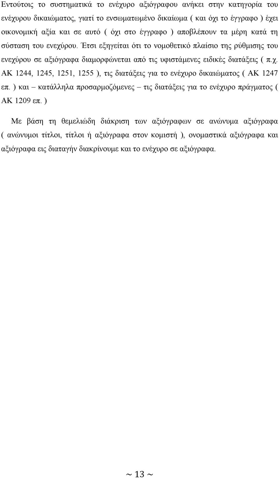 Έτσι εξηγείται ότι το νομοθετικό πλαίσιο της ρύθμισης του ενεχύρου σε αξιόγραφα διαμορφώνεται από τις υφιστάμενες ειδικές διατάξεις ( π.χ. ΑΚ 1244, 1245, 1251, 1255 ), τις διατάξεις για το ενέχυρο δικαιώματος ( ΑΚ 1247 επ.