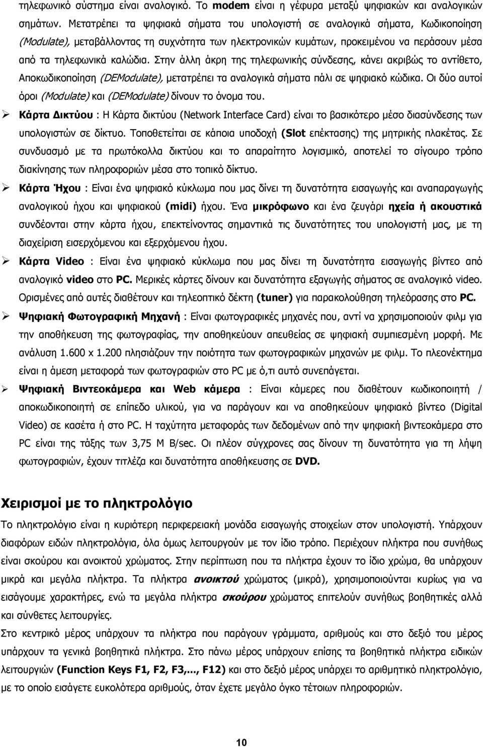 Στην άλλη άκρη της τηλεφωνικής σύνδεσης, κάνει ακριβώς το αντίθετο, Αποκωδικοποίηση (DEModulate), µετατρέπει τα αναλογικά σήµατα πάλι σε ψηφιακό κώδικα.