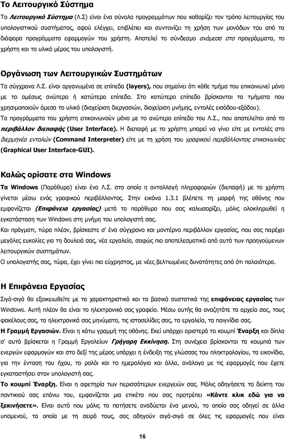 του χρήστη. Aποτελεί το σύνδεσµο ανάµεσα στα προγράµµατα, το χρήστη και το υλικό µέρος του υπολογιστή. Οργάνωση των Λειτουργικών Συ