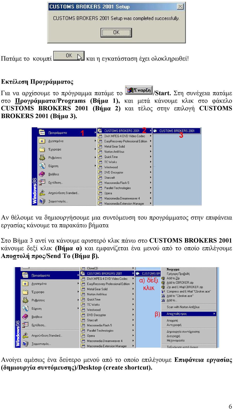 Αν θέλουμε να δημιουργήσουμε μια συντόμευση του προγράμματος στην επιφάνεια εργασίας κάνουμε τα παρακάτω βήματα Στο Βήμα 3 αντί να κάνουμε αριστερό κλικ πάνω στο CUSTOMS BROKERS