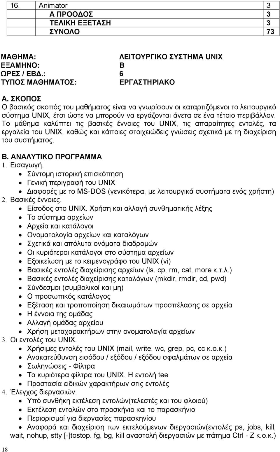 Το μάθημα καλύπτει τις βασικές έννοιες του UNIX, τις απαραίτητες εντολές, τα εργαλεία του UNIX, καθώς και κάποιες στοιχειώδεις γνώσεις σχετικά με τη διαχείριση του συστήματος. Β.