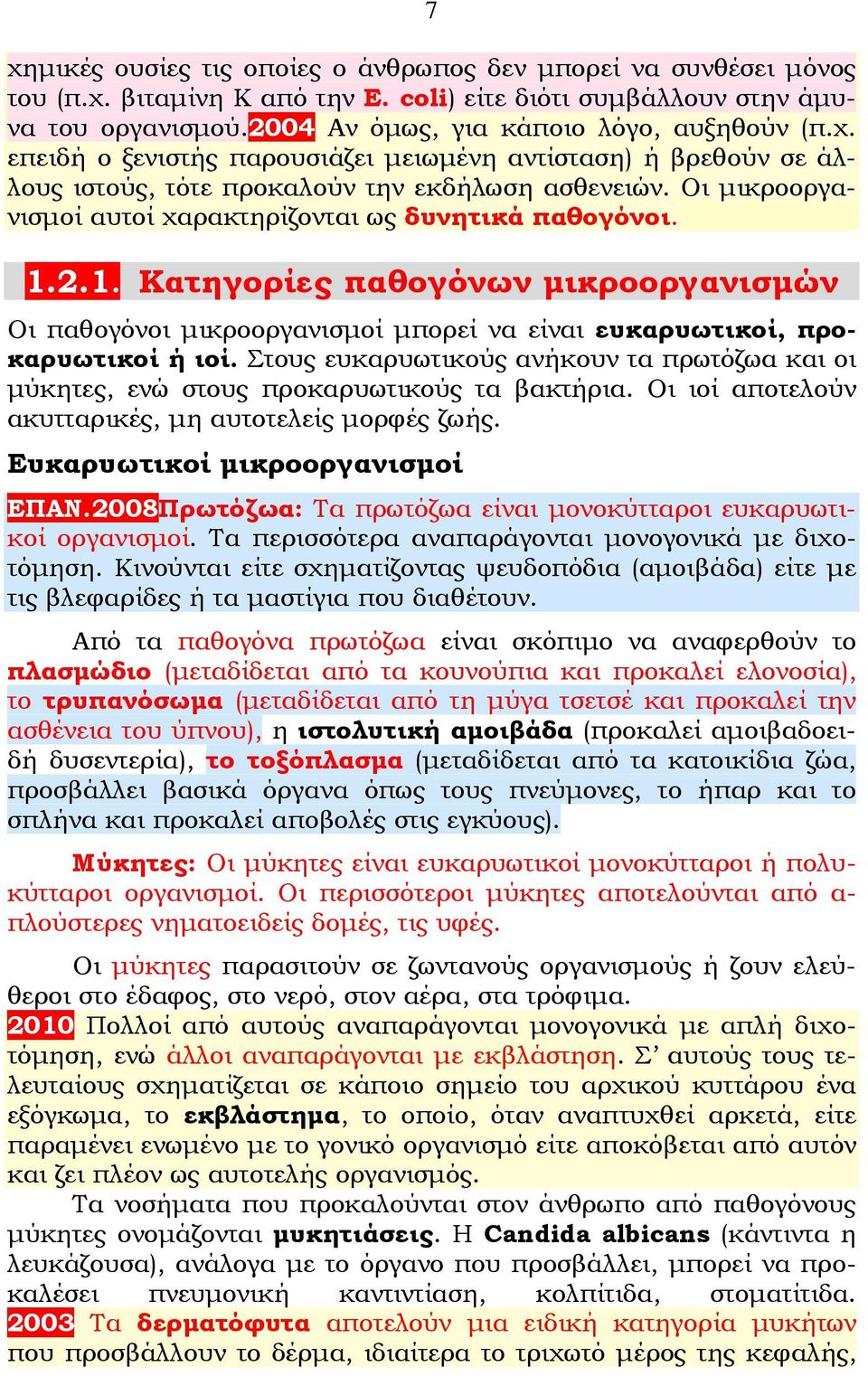 Στους ευκαρυωτικούς ανήκουν τα πρωτόζωα και οι μύκητες, ενώ στους προκαρυωτικούς τα βακτήρια. Οι ιοί αποτελούν ακυτταρικές, μη αυτοτελείς μορφές ζωής. Ευκαρυωτικοί μικροοργανισμοί ΕΠΑΝ.