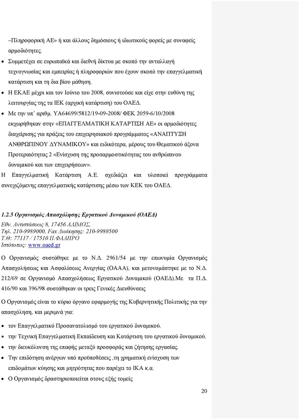 Η ΕΚΑΕ μέχρι και τον Ιούνιο του 2008, συνιστούσε και είχε στην ευθύνη της λειτουργίας της τα ΙΕΚ (αρχική κατάρτιση) του ΟΑΕΔ. Με την υπ αριθμ.