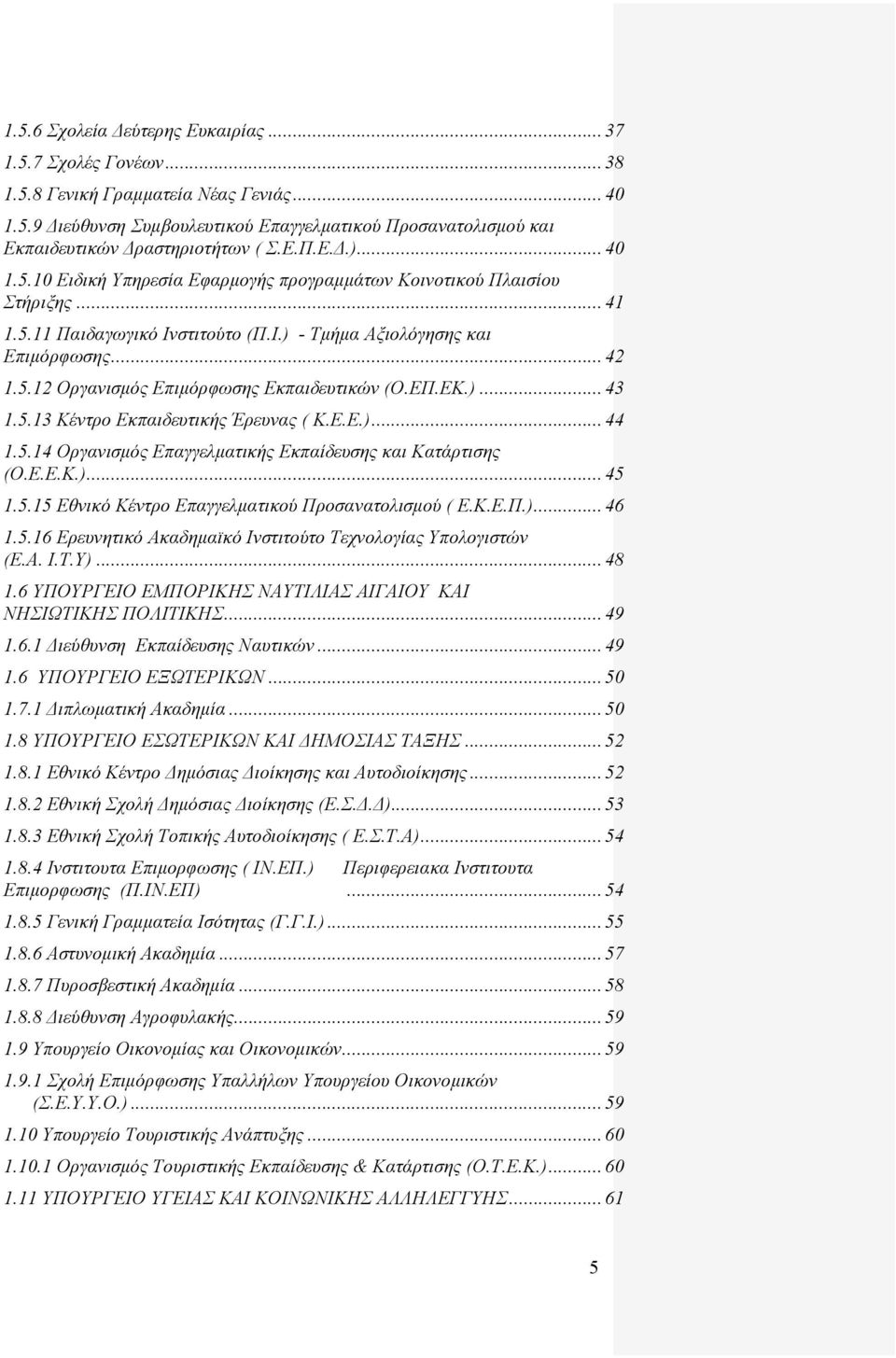 ΕΠ.ΕΚ.)... 43 1.5.13 Κέντρο Εκπαιδευτικής Έρευνας ( Κ.Ε.Ε.)... 44 1.5.14 Οργανισμός Επαγγελματικής Εκπαίδευσης και Κατάρτισης (Ο.Ε.Ε.Κ.)... 45 1.5.15 Εθνικό Κέντρο Επαγγελματικού Προσανατολισμού ( Ε.