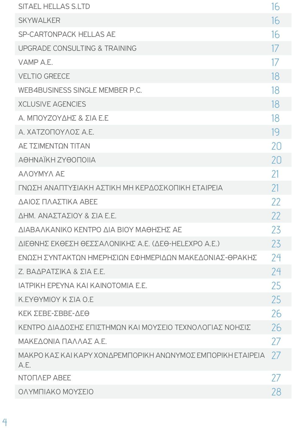 ΑΝΑΣΤΑΣΙΟΥ & ΣΙΑ Ε.Ε. 22 ΔΙΑΒΑΛΚΑΝΙΚΟ ΚΕΝΤΡΟ ΔΙΑ ΒΙΟΥ ΜΑΘΗΣΗΣ ΑΕ 23 ΔΙΕΘΝΗΣ ΕΚΘΕΣΗ ΘΕΣΣΑΛΟΝΙΚΗΣ Α.Ε. (ΔΕΘ-HELEXPO A.E.) 23 Ένωση Συντακτών Ημερησίων Εφημερίδων Μακεδονίας-Θράκης 24 Ζ.