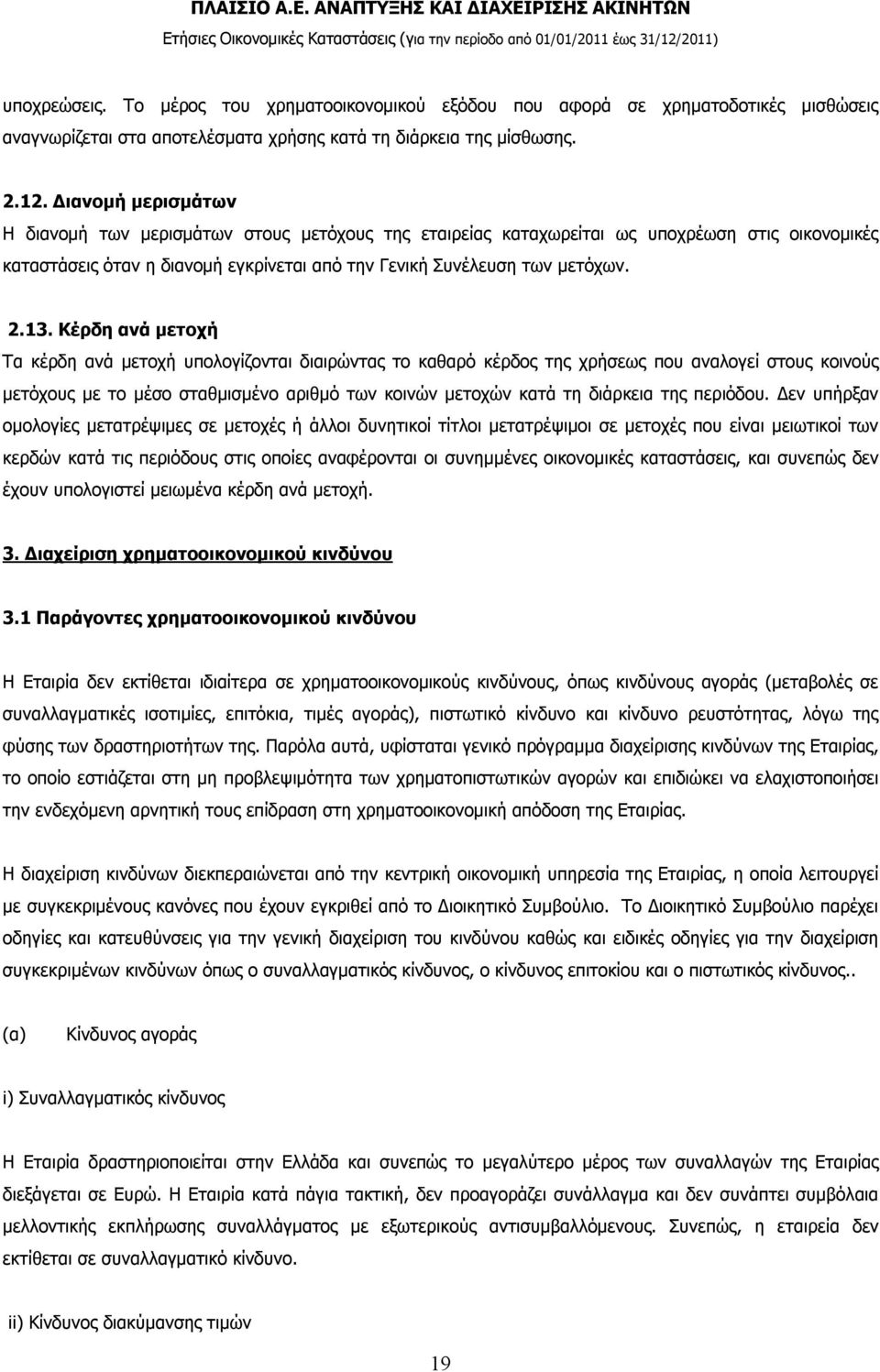 Κέρδη ανά μετοχή Τα κέρδη ανά μετοχή υπολογίζονται διαιρώντας το καθαρό κέρδος της χρήσεως που αναλογεί στους κοινούς μετόχους με το μέσο σταθμισμένο αριθμό των κοινών μετοχών κατά τη διάρκεια της