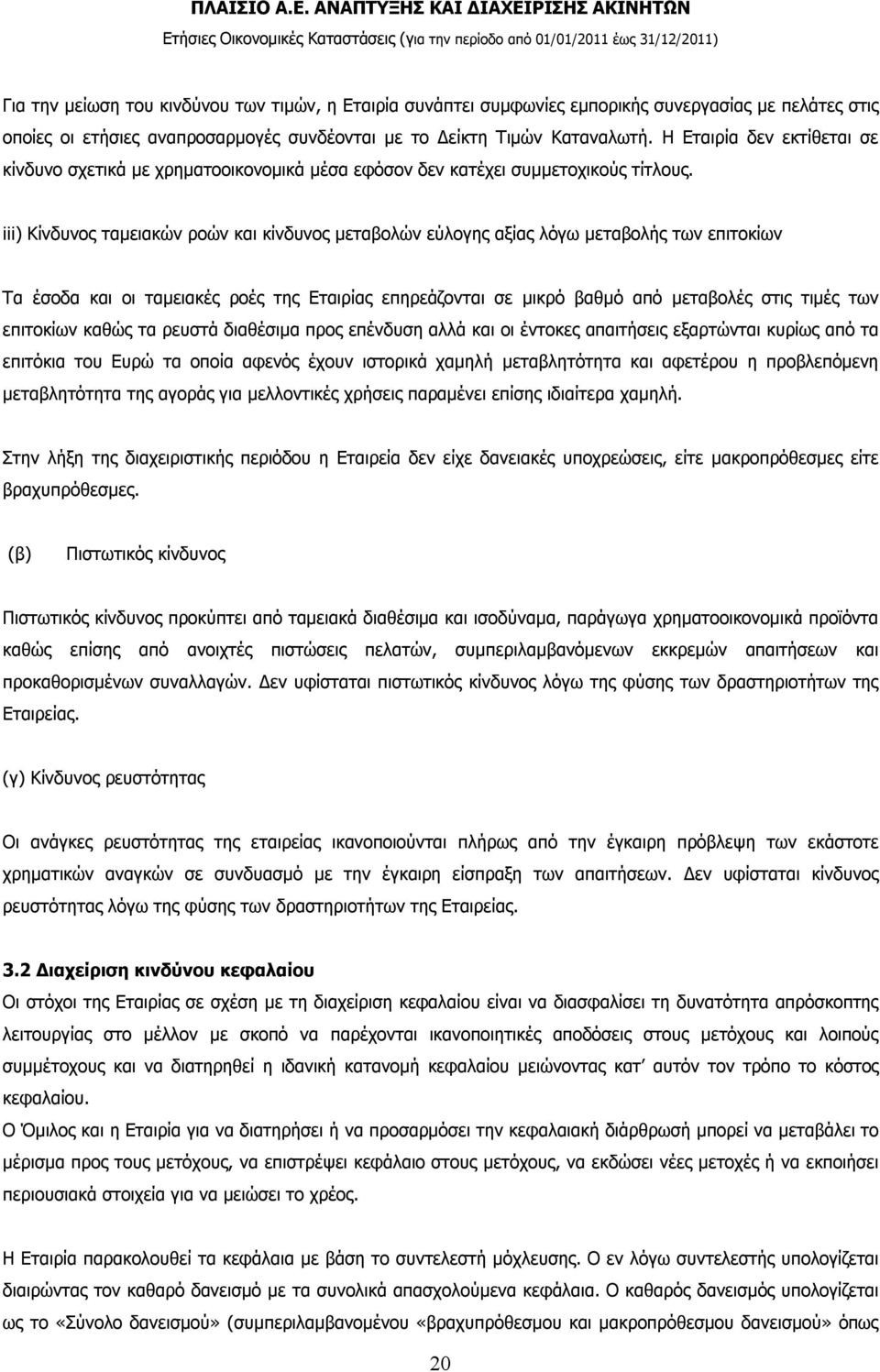 iii) Κίνδυνος ταμειακών ροών και κίνδυνος μεταβολών εύλογης αξίας λόγω μεταβολής των επιτοκίων Τα έσοδα και οι ταμειακές ροές της Εταιρίας επηρεάζονται σε μικρό βαθμό από μεταβολές στις τιμές των
