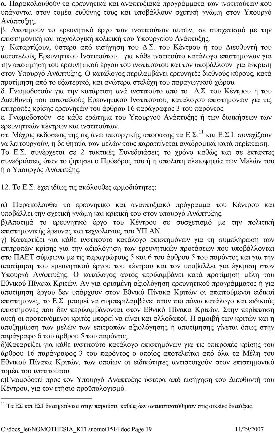 του Κέντρου ή του Διευθυντή του αυτοτελούς Ερευνητικού Ινστιτούτου, για κάθε ινστιτούτο κατάλογο επιστημόνων για την αποτίμηση του ερευνητικού έργου του ινστιτούτου και τον υποβάλλoυν για έγκριση