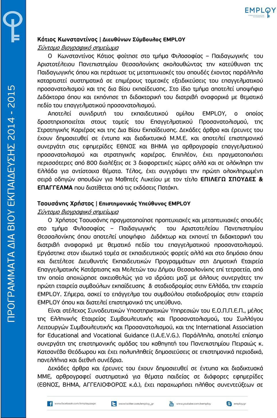 της δια βίου εκπαίδευσης. Στο ίδιο τμήμα αποτελεί υποψήφιο Διδάκτορα όπου και εκπόνησε τη διδακτορική του διατριβή αναφορικά με θεματικό πεδίο του επαγγελματικού προσανατολισμού.