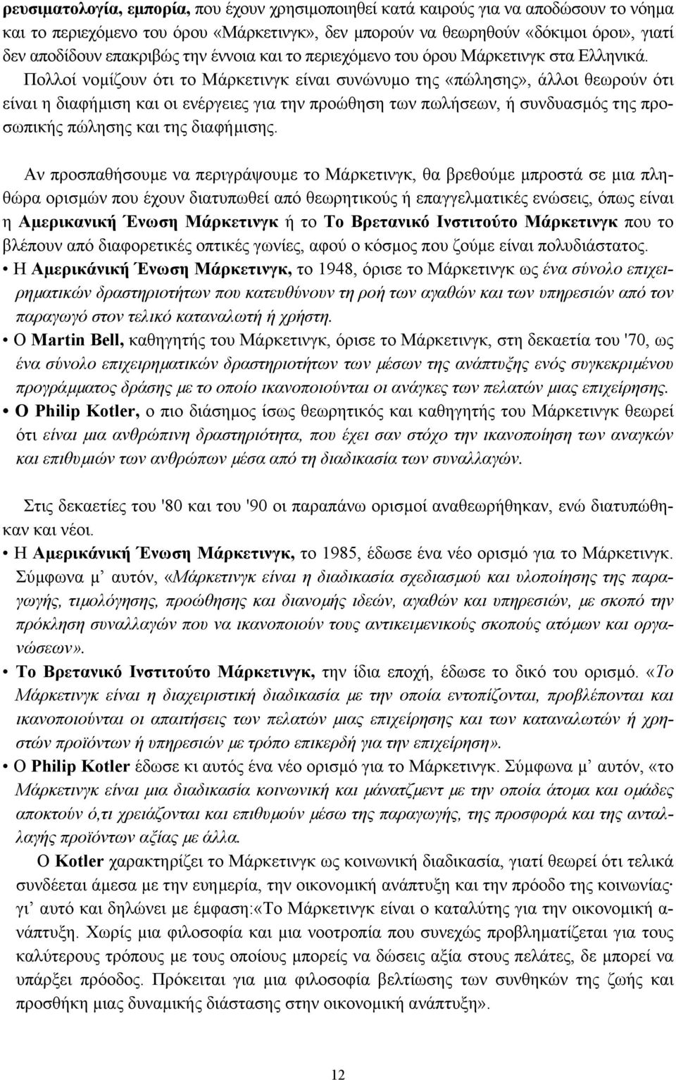 Πολλοί νοµίζουν ότι το Μάρκετινγκ είναι συνώνυµο της «πώλησης», άλλοι θεωρούν ότι είναι η διαφήµιση και οι ενέργειες για την προώθηση των πωλήσεων, ή συνδυασµός της προσωπικής πώλησης και της