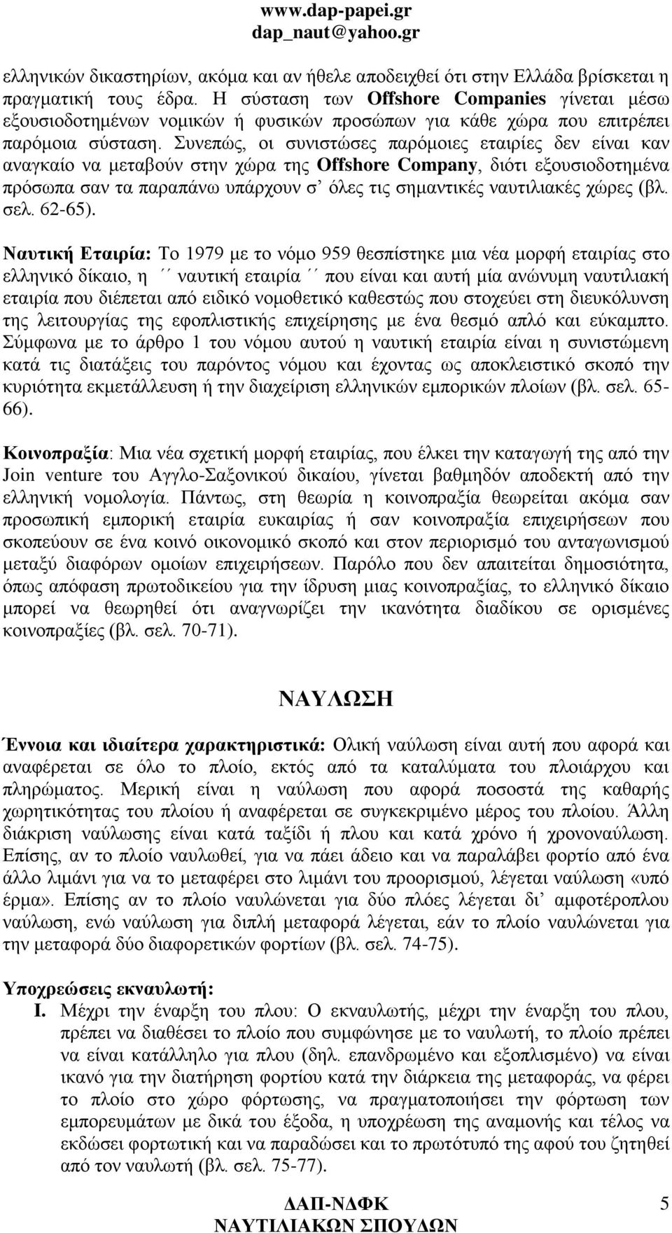 Συνεπώς, οι συνιστώσες παρόμοιες εταιρίες δεν είναι καν αναγκαίο να μεταβούν στην χώρα της Offshore Company, διότι εξουσιοδοτημένα πρόσωπα σαν τα παραπάνω υπάρχουν σ όλες τις σημαντικές ναυτιλιακές