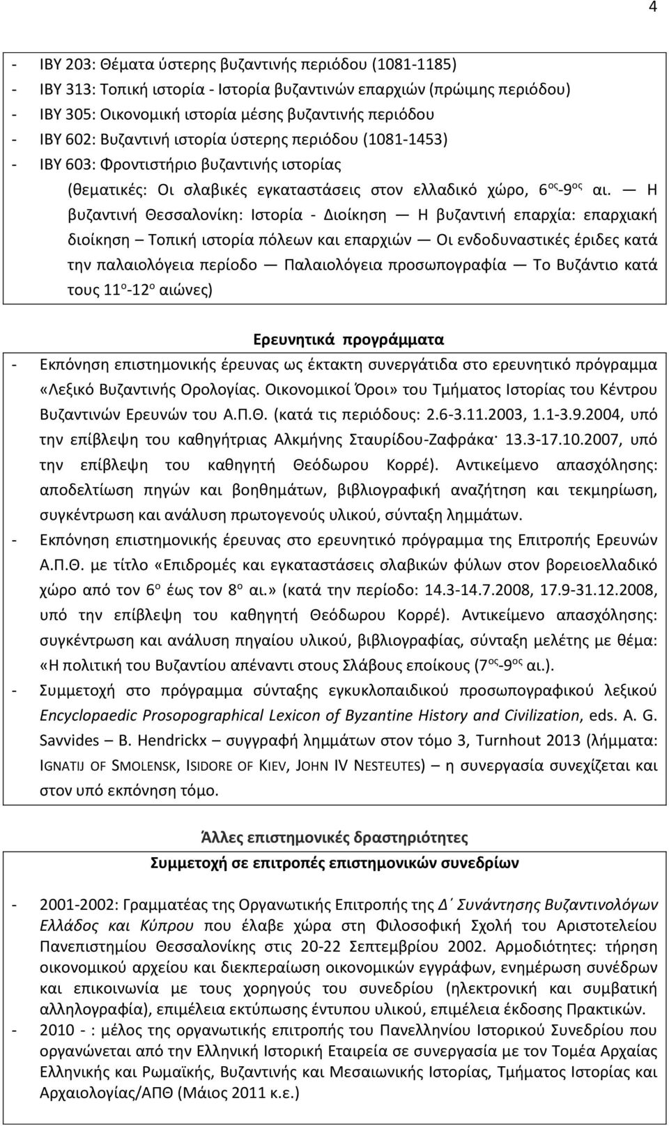 Η βυζαντινή Θεσσαλονίκη: Ιστορία - Διοίκηση Η βυζαντινή επαρχία: επαρχιακή διοίκηση Τοπική ιστορία πόλεων και επαρχιών Οι ενδοδυναστικές έριδες κατά την παλαιολόγεια περίοδο Παλαιολόγεια