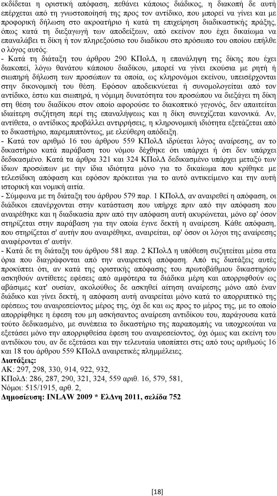 - Κατά τη διάταξη του άρθρου 290 ΚΠολ, η επανάληψη της δίκης που έχει διακοπεί, λόγω θανάτου κάποιου διαδίκου, µπορεί να γίνει εκούσια µε ρητή ή σιωπηρή δήλωση των προσώπων τα οποία, ως κληρονόµοι