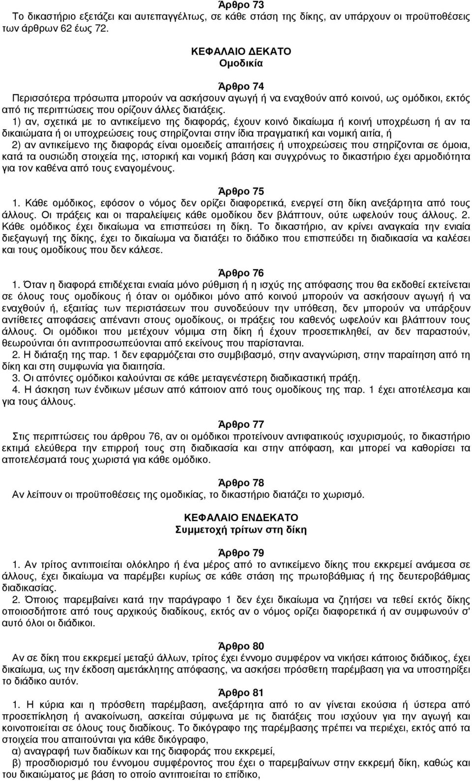 1) αν, σχετικά με το αντικείμενο της διαφοράς, έχουν κοινό δικαίωμα ή κοινή υποχρέωση ή αν τα δικαιώματα ή οι υποχρεώσεις τους στηρίζονται στην ίδια πραγματική και νομική αιτία, ή 2) αν αντικείμενο