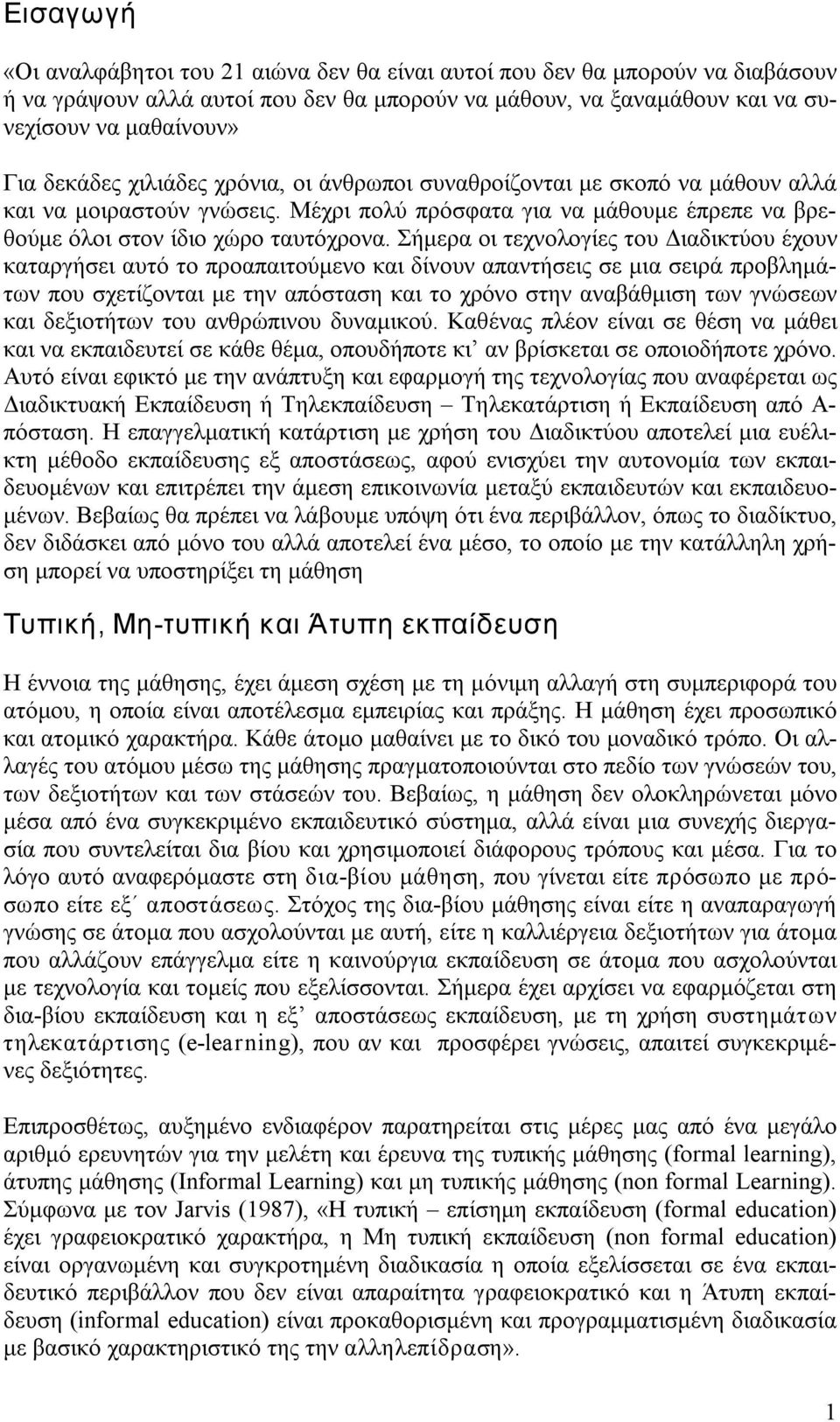 Σήμερα οι τεχνολογίες του Διαδικτύου έχουν καταργήσει αυτό το προαπαιτούμενο και δίνουν απαντήσεις σε μια σειρά προβλημάτων που σχετίζονται με την απόσταση και το χρόνο στην αναβάθμιση των γνώσεων