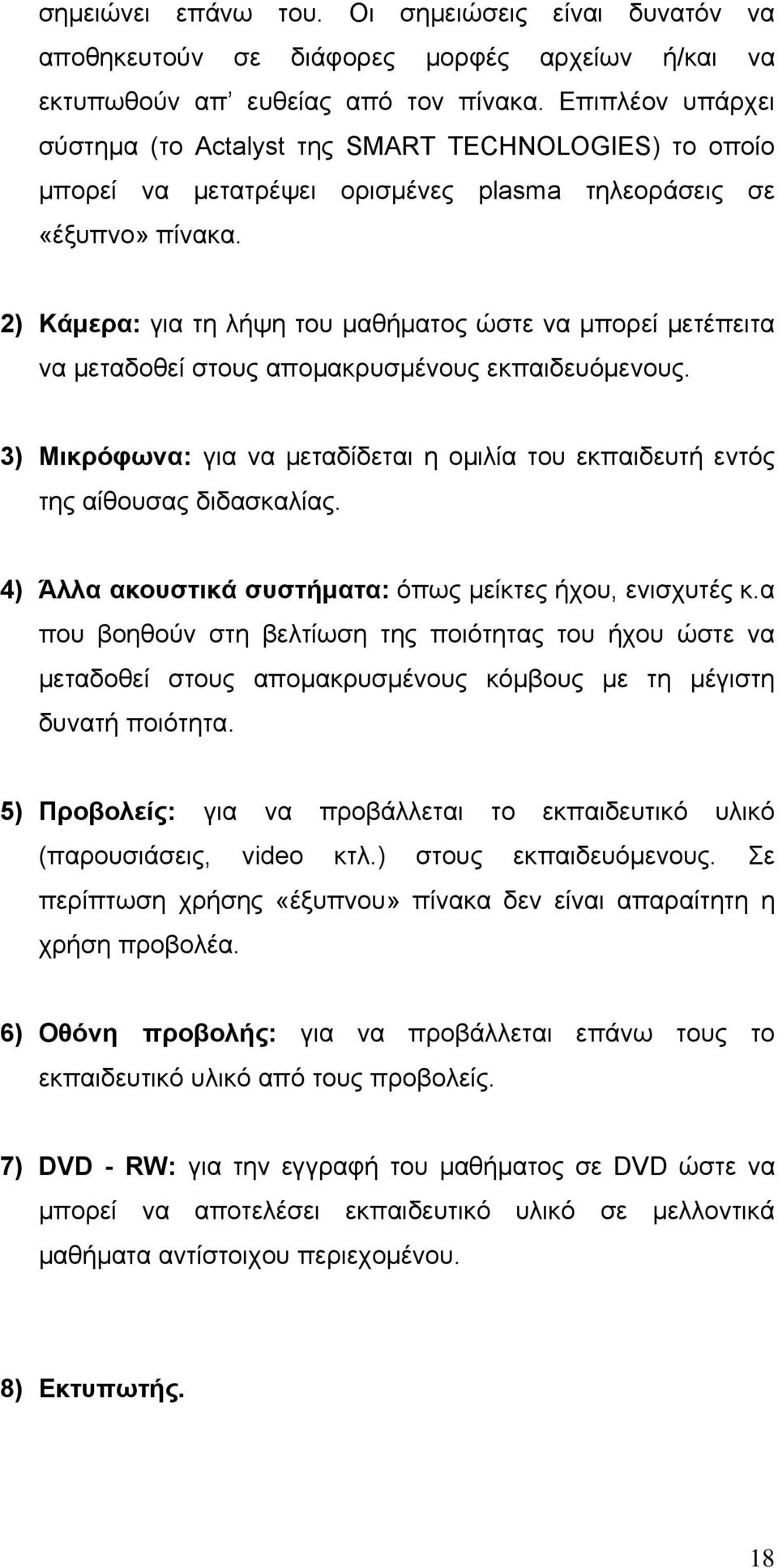 2) Κάμερα: για τη λήψη του μαθήματος ώστε να μπορεί μετέπειτα να μεταδοθεί στους απομακρυσμένους εκπαιδευόμενους.