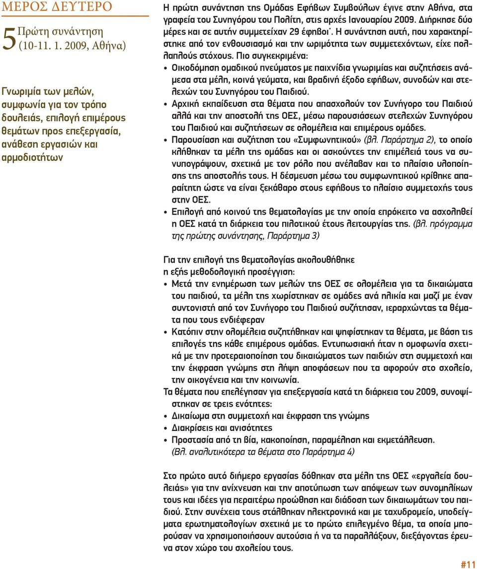 στην Αθήνα, στα γραφεία του Συνηγόρου του Πολίτη, στις αρχές Ιανουαρίου 2009. Διήρκησε δύο μέρες και σε αυτήν συμμετείχαν 29 έφηβοι *.