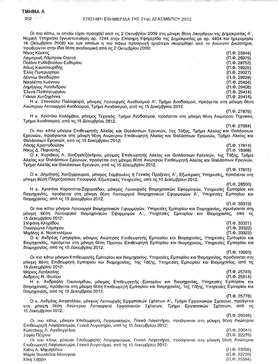 4404 και ημερομηνία 16 Οκτωβρίου 2009) και των οποίων η πιο πάνω προαγωγή αργότερα ακυρώθηκε από τα Ανώτατο Δικαστήριο, προάγονται στην ίδια θέαη αναδρομικά από τις 2 Οκτωβρίου 2009: Νίνος Κέκκος (Π.