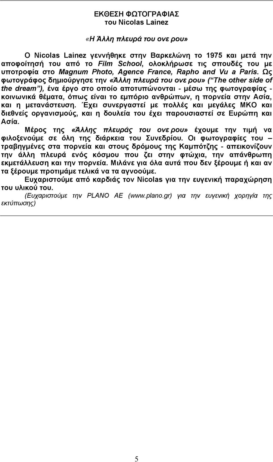 Ως φωτογράφος δηµιούργησε την «Άλλη πλευρά του ονείρου» ( The other side of the dream ), ένα έργο στο οποίο αποτυπώνονται - µέσω της φωτογραφίας - κοινωνικά θέµατα, όπως είναι το εµπόριο ανθρώπων, η