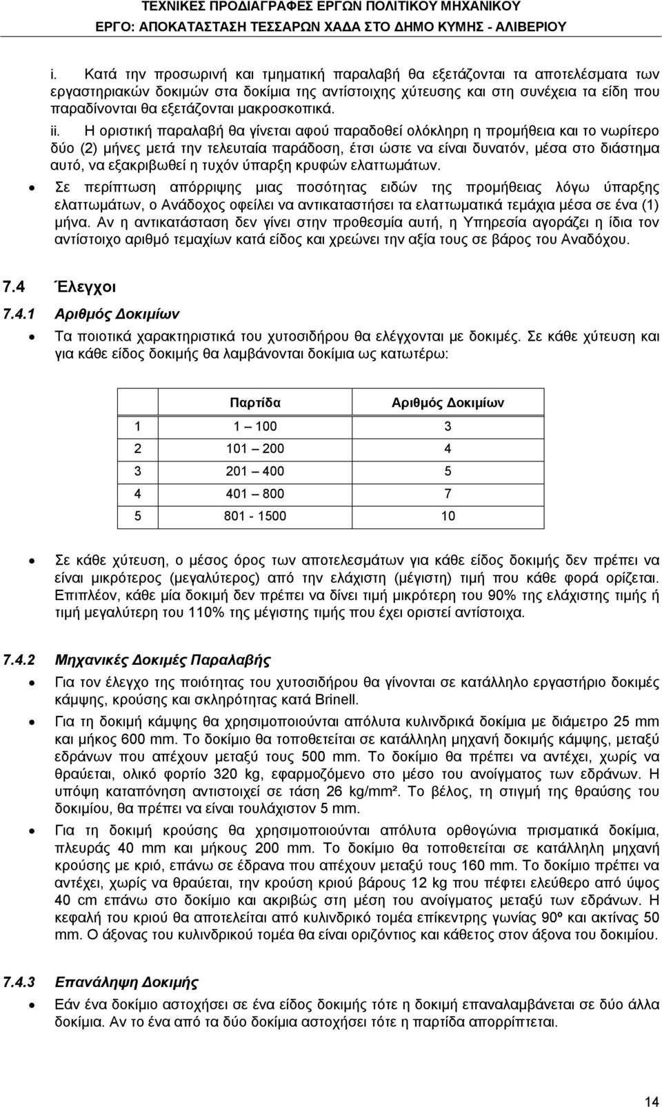 Η οριστική παραλαβή θα γίνεται αφού παραδοθεί ολόκληρη η προμήθεια και το νωρίτερο δύο (2) μήνες μετά την τελευταία παράδοση, έτσι ώστε να είναι δυνατόν, μέσα στο διάστημα αυτό, να εξακριβωθεί η