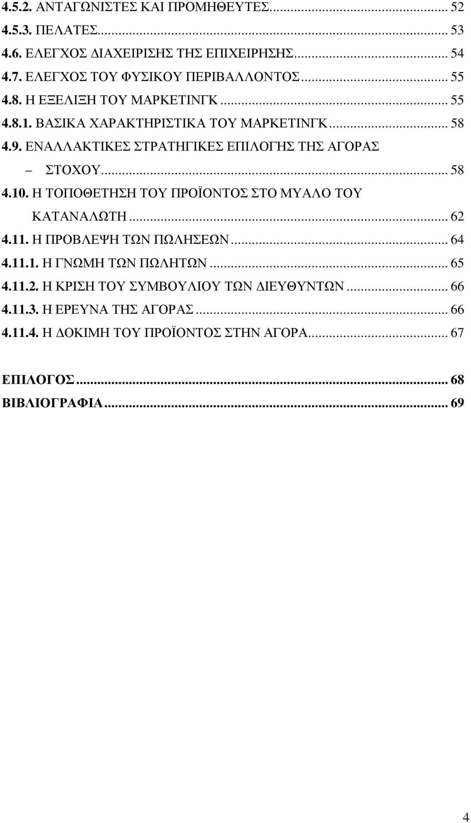 .. 58 4.10. Η ΤΟΠΟΘΕΤΗΣΗ ΤΟΥ ΠΡΟΪΟΝΤΟΣ ΣΤΟ ΜΥΑΛΟ ΤΟΥ ΚΑΤΑΝΑΛΩΤΗ... 62 4.11. Η ΠΡΟΒΛΕΨΗ ΤΩΝ ΠΩΛΗΣΕΩΝ... 64 4.11.1. Η ΓΝΩΜΗ ΤΩΝ ΠΩΛΗΤΩΝ... 65 4.11.2. Η ΚΡΙΣΗ ΤΟΥ ΣΥΜΒΟΥΛΙΟΥ ΤΩΝ ΔΙΕΥΘΥΝΤΩΝ.