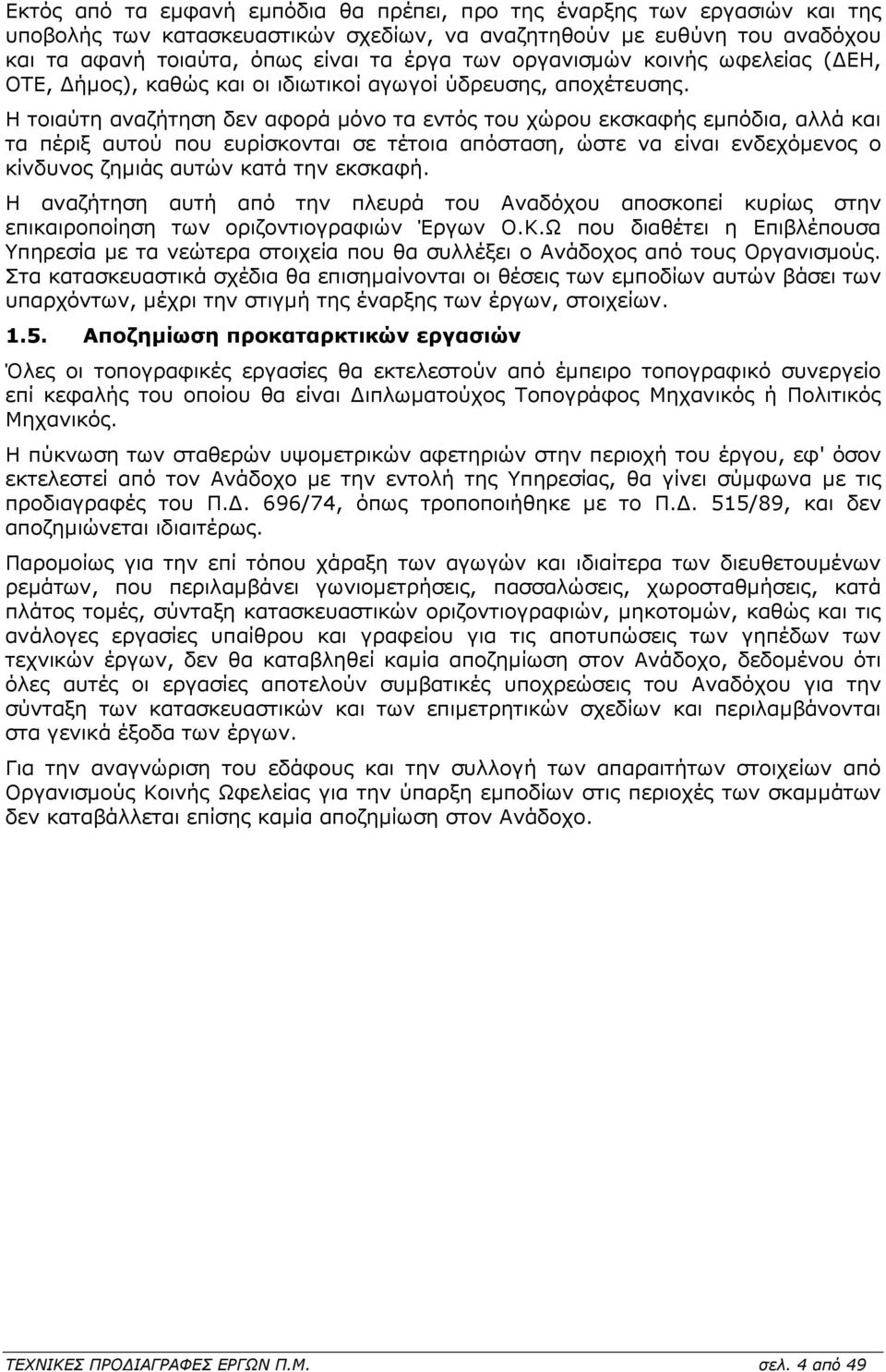 Η τοιαύτη αναζήτηση δεν αφορά µόνο τα εντός του χώρου εκσκαφής εµπόδια, αλλά και τα πέριξ αυτού που ευρίσκονται σε τέτοια απόσταση, ώστε να είναι ενδεχόµενος ο κίνδυνος ζηµιάς αυτών κατά την εκσκαφή.