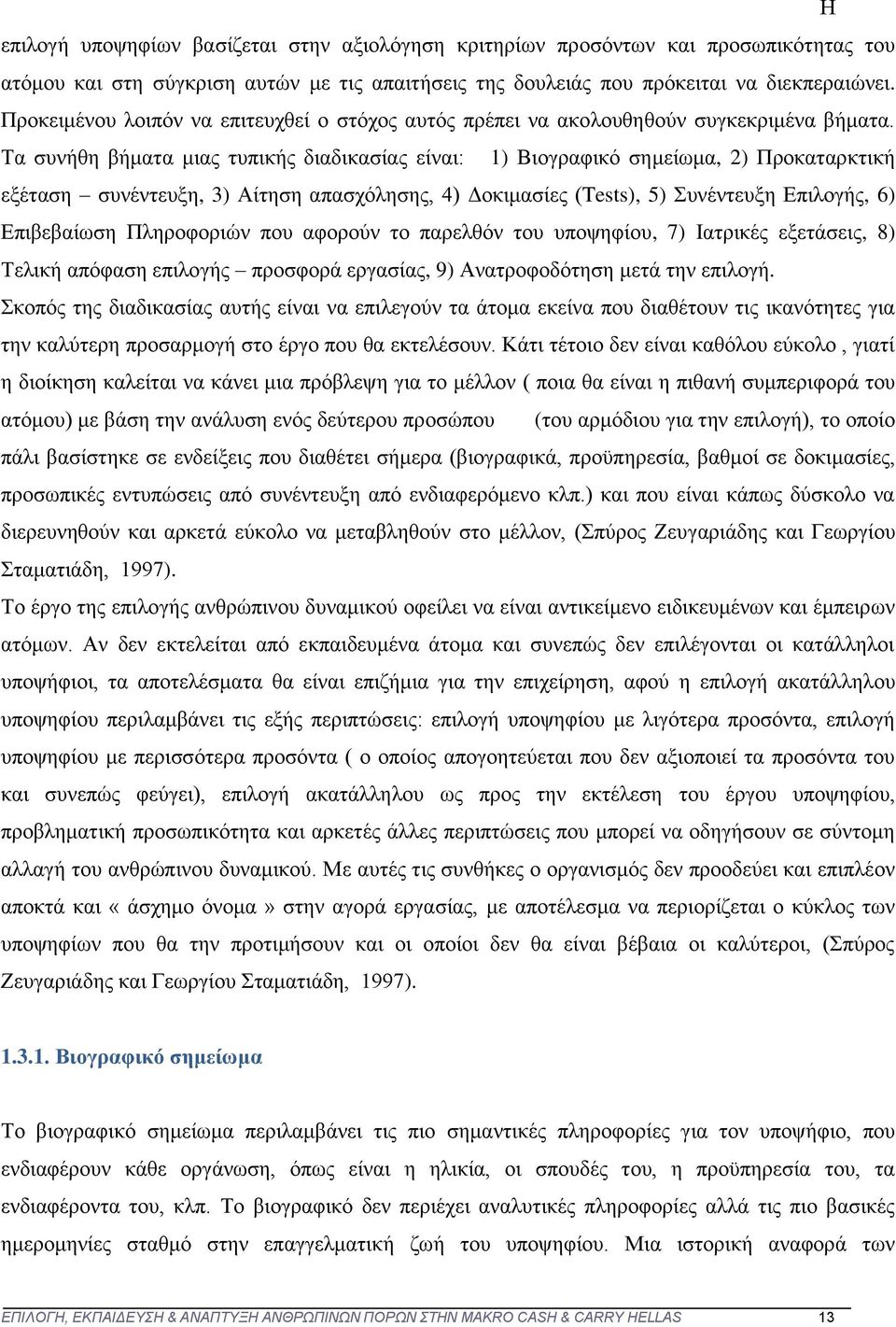 Τα συνήθη βήματα μιας τυπικής διαδικασίας είναι: 1) Βιογραφικό σημείωμα, 2) Προκαταρκτική εξέταση συνέντευξη, 3) Αίτηση απασχόλησης, 4) Δοκιμασίες (Tests), 5) Συνέντευξη Επιλογής, 6) Επιβεβαίωση