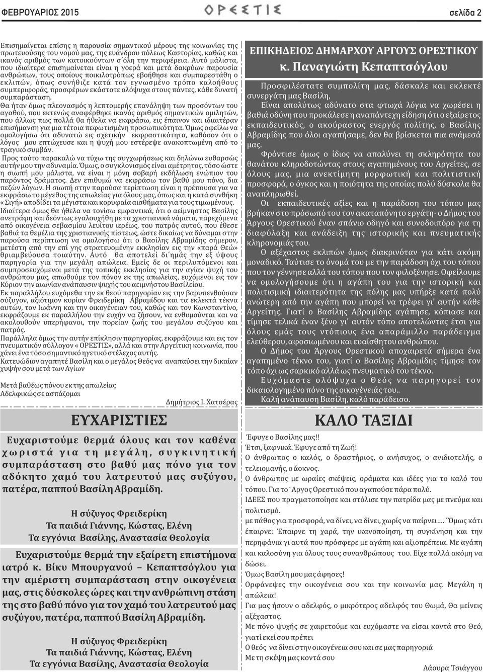 Αυτο μαλιστα, που ιδιαιτερα επισημαινεται ειναι η γοερα και μετα δακρυων παρουσια ανθρωπων, τους οποιους ποικιλοτροπως εβοηθησε και συμπαρεσταθη ο εκλιπων, οπως συνηθιζε κατα τον εγνωσμενο τροπο