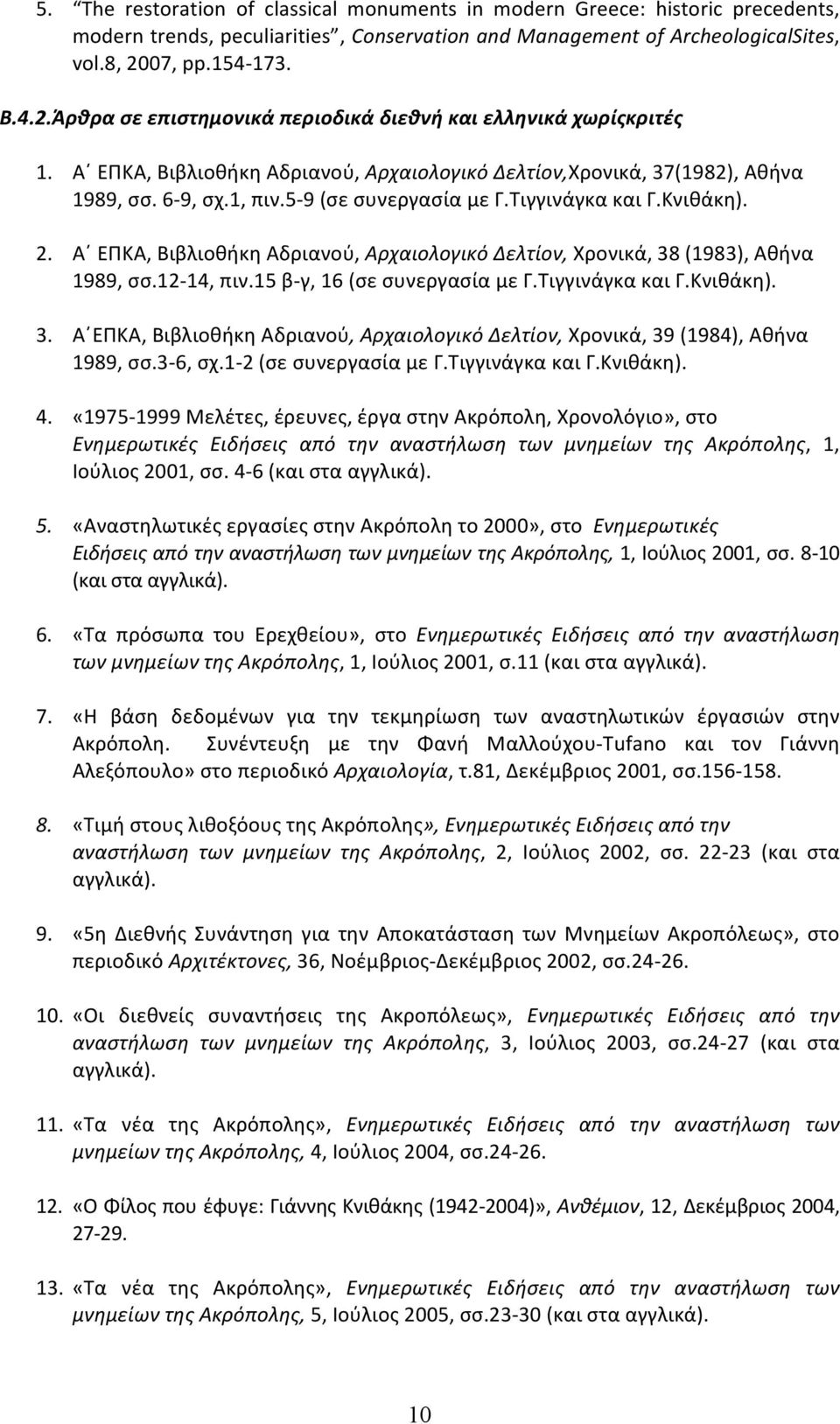 5-9 (σε συνεργασία με Γ.Τιγγινάγκα και Γ.Κνιθάκη). 2. Α ΕΠΚΑ, Βιβλιοθήκη Αδριανού, Αρχαιολογικό Δελτίον, Χρονικά, 38