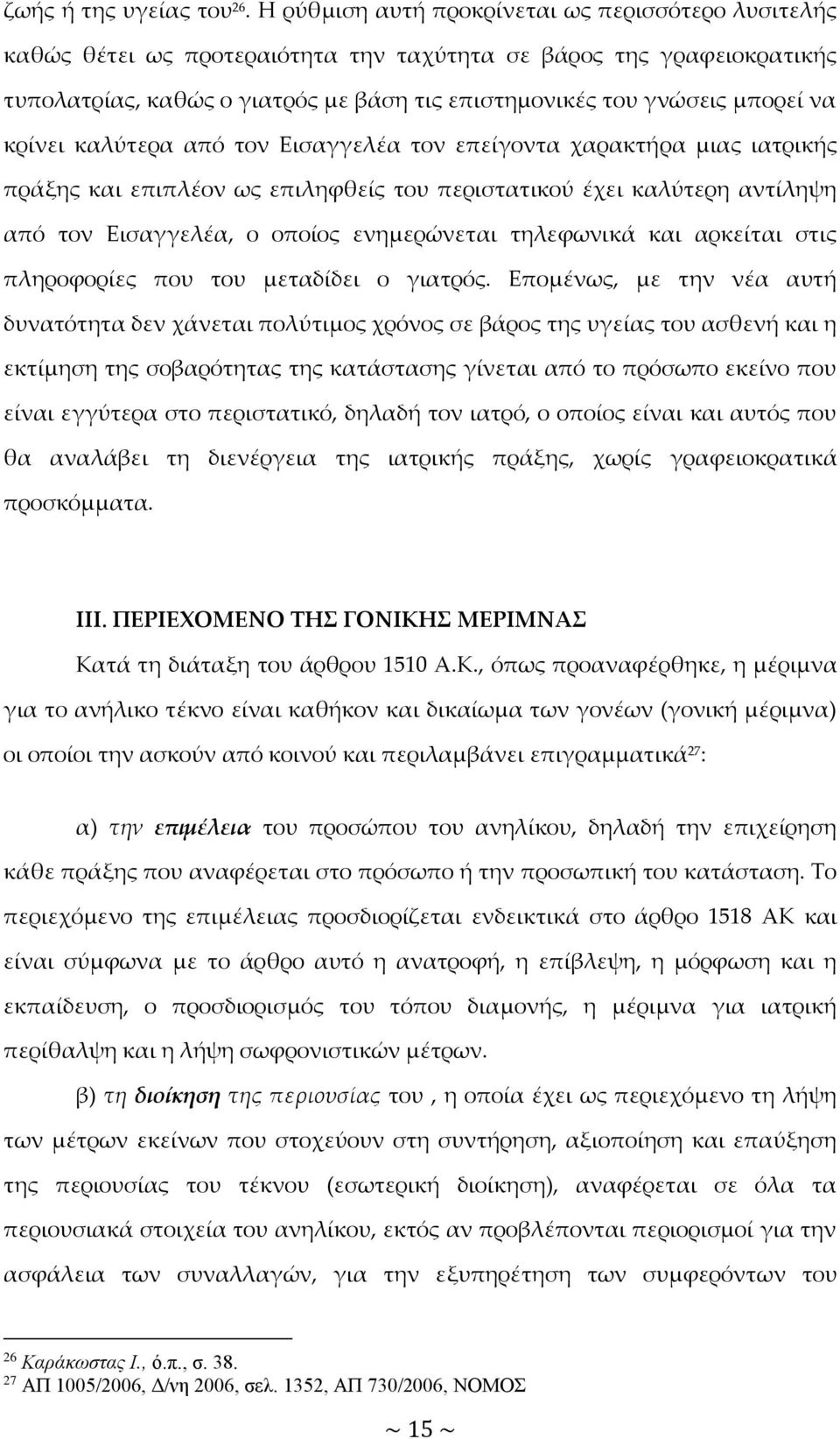 κρίνει καλύτερα από τον Εισαγγελέα τον επείγοντα χαρακτήρα μιας ιατρικής πράξης και επιπλέον ως επιληφθείς του περιστατικού έχει καλύτερη αντίληψη από τον Εισαγγελέα, ο οποίος ενημερώνεται τηλεφωνικά