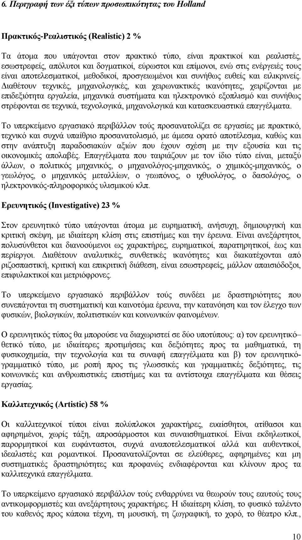 Διαθέτουν τεχνικές, μηχανολογικές, και χειρωνακτικές ικανότητες, χειρίζονται με επιδεξιότητα εργαλεία, μηχανικά συστήματα και ηλεκτρονικό εξοπλισμό και συνήθως στρέφονται σε τεχνικά, τεχνολογικά,