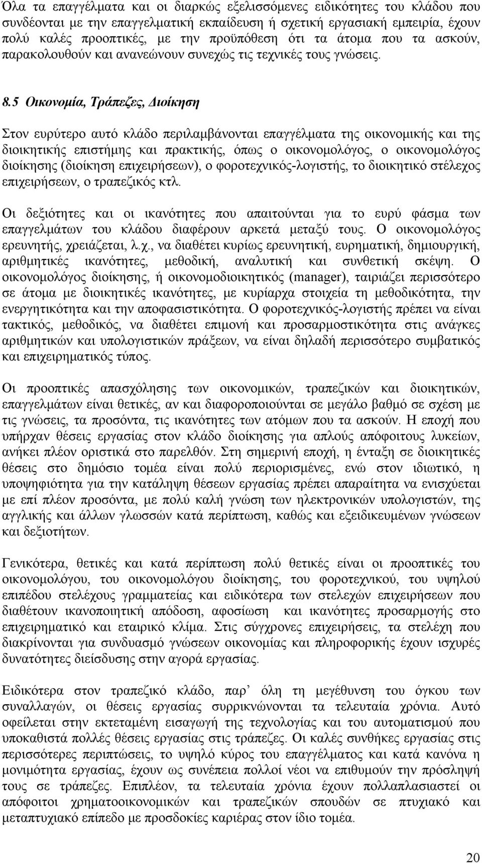5 Οικονομία, Τράπεζες, Διοίκηση Στον ευρύτερο αυτό κλάδο περιλαμβάνονται επαγγέλματα της οικονομικής και της διοικητικής επιστήμης και πρακτικής, όπως ο οικονομολόγος, ο οικονομολόγος διοίκησης