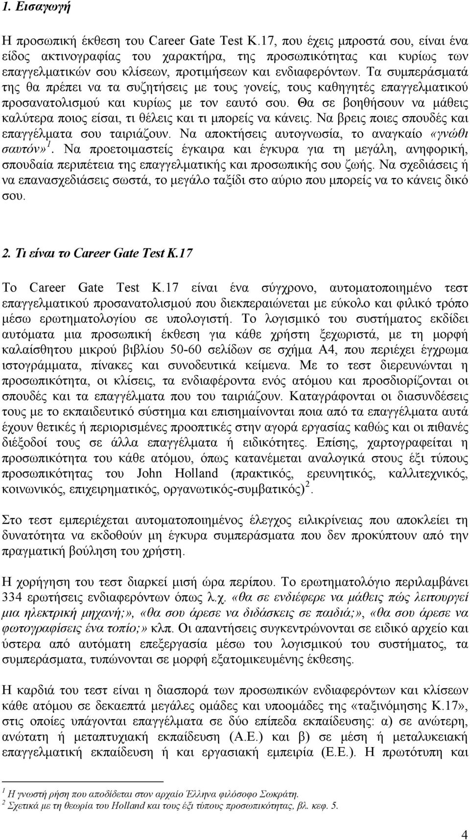 Τα συμπεράσματά της θα πρέπει να τα συζητήσεις με τους γονείς, τους καθηγητές επαγγελματικού προσανατολισμού και κυρίως με τον εαυτό σου.