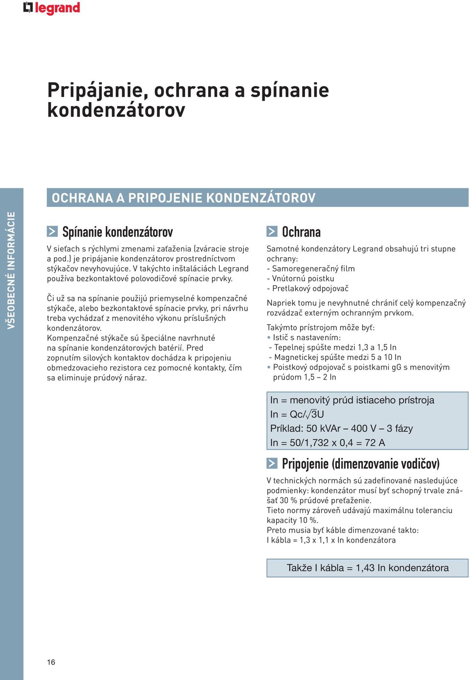 Či už sa na spínanie použijú priemyselné kompenzačné stýkače, alebo bezkontaktové spínacie prvky, pri návrhu treba vychádzať z menovitého výkonu príslušných kondenzátorov.