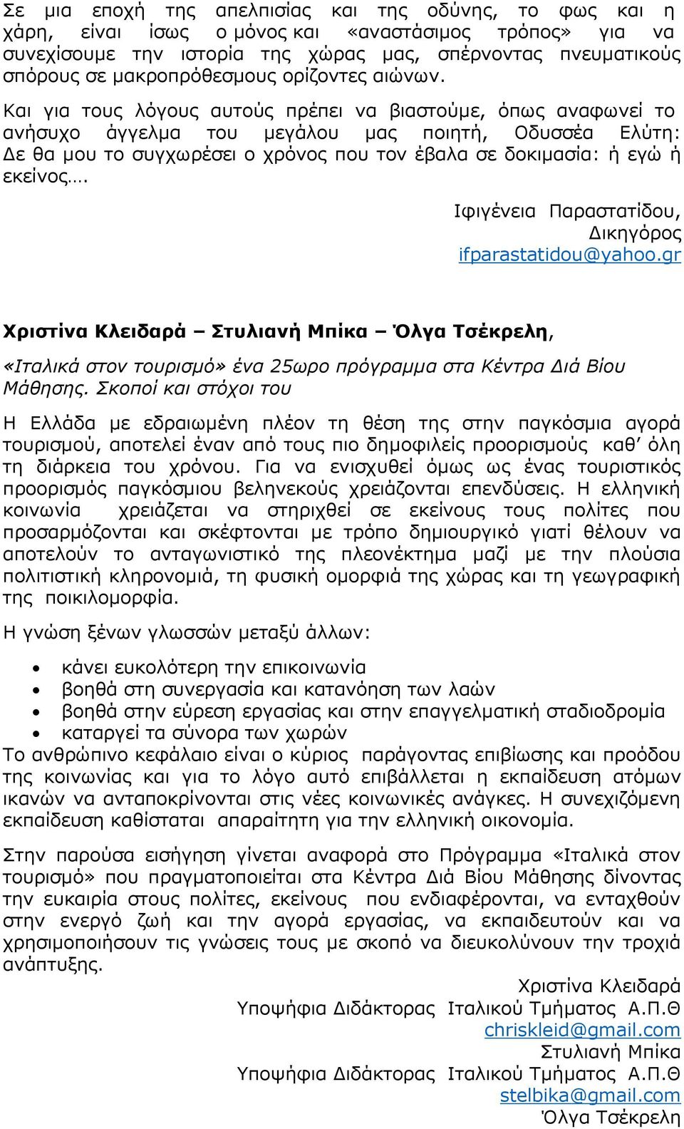 Και για τους λόγους αυτούς πρέπει να βιαστούμε, όπως αναφωνεί το ανήσυχο άγγελμα του μεγάλου μας ποιητή, Οδυσσέα Ελύτη: Δε θα μου το συγχωρέσει ο χρόνος που τον έβαλα σε δοκιμασία: ή εγώ ή εκείνος.