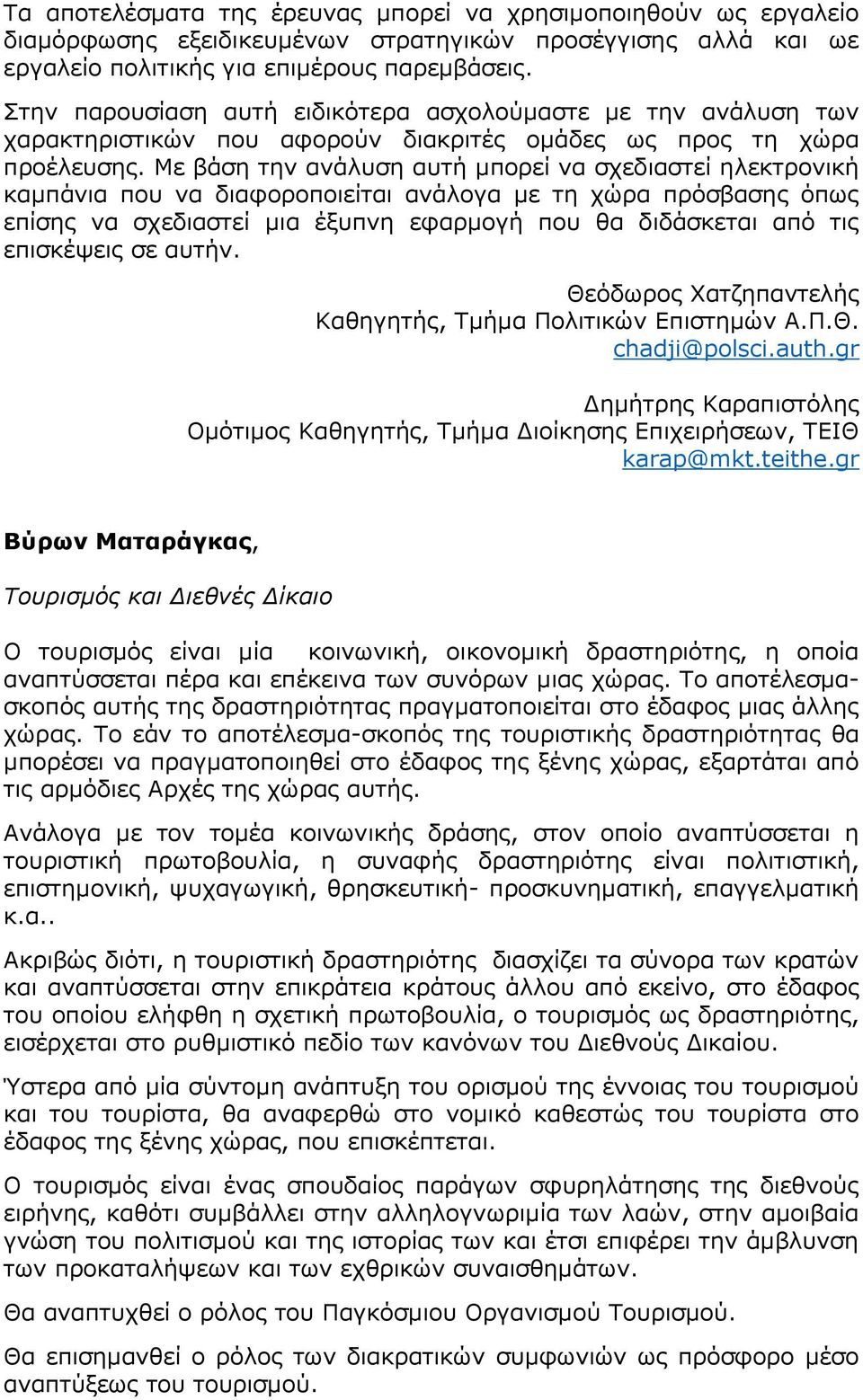 Με βάση την ανάλυση αυτή μπορεί να σχεδιαστεί ηλεκτρονική καμπάνια που να διαφοροποιείται ανάλογα με τη χώρα πρόσβασης όπως επίσης να σχεδιαστεί μια έξυπνη εφαρμογή που θα διδάσκεται από τις