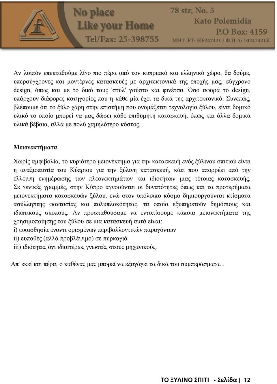 Συνεπώς, βλέπουμε ότι το ξύλο χάρη στην επιστήμη που ονομάζεται τεχνολογία ξύλου, είναι δομικό υλικό το οποίο μπορεί να μας δώσει κάθε επιθυμητή κατασκευή, όπως και άλλα δομικά υλικά βέβαια, αλλά με