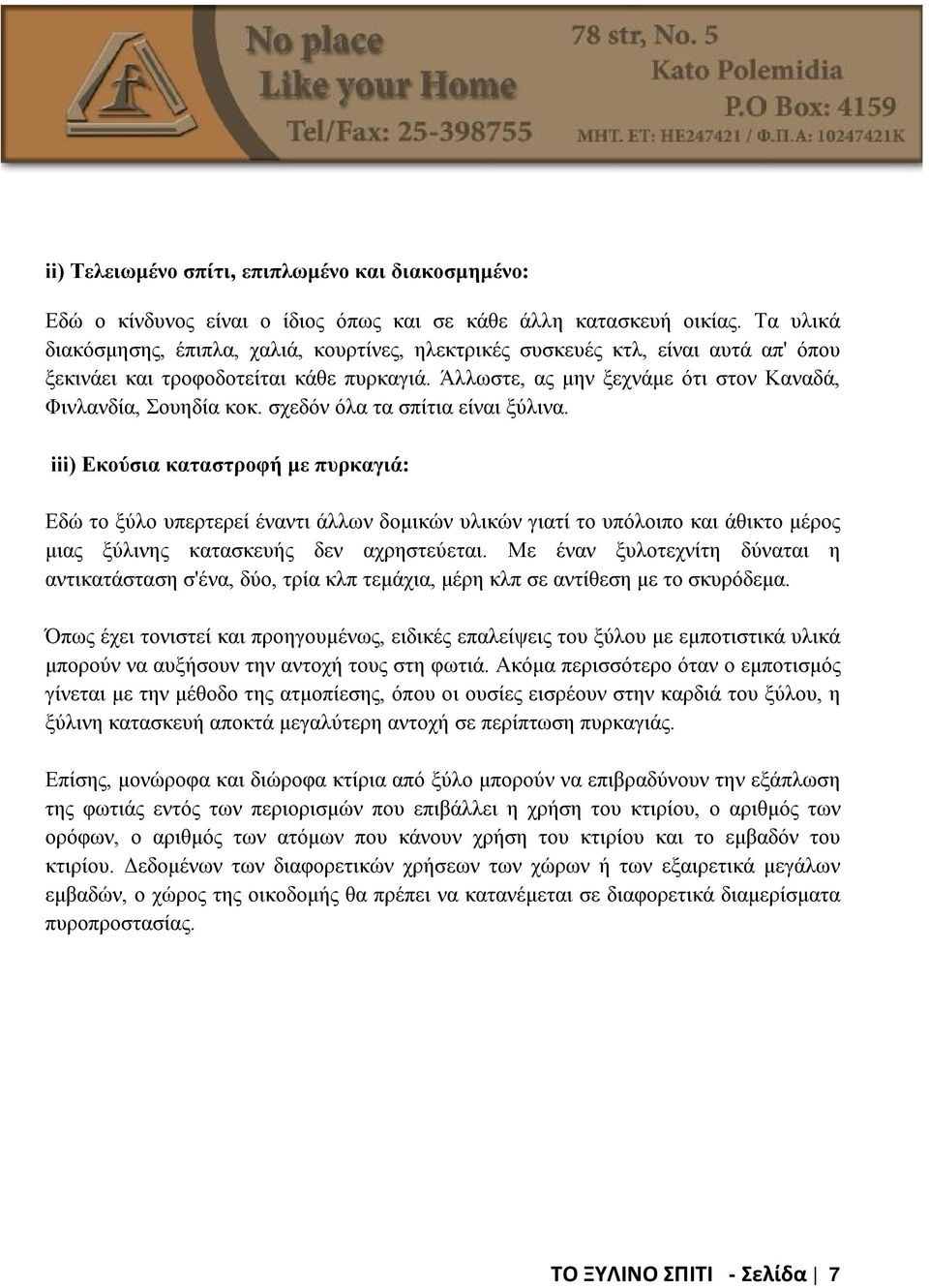 σχεδόν όλα τα σπίτια είναι ξύλινα. iii) Εκούσια καταστροφή με πυρκαγιά: Εδώ το ξύλο υπερτερεί έναντι άλλων δομικών υλικών γιατί το υπόλοιπο και άθικτο μέρος μιας ξύλινης κατασκευής δεν αχρηστεύεται.