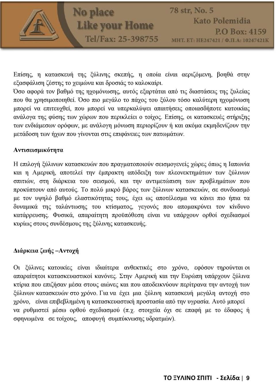 Όσο πιο μεγάλο το πάχος του ξύλου τόσο καλύτερη ηχομόνωση μπορεί να επιτευχθεί, που μπορεί να υπερκαλύψει απαιτήσεις οποιασδήποτε κατοικίας ανάλογα της φύσης των χώρων που περικλείει ο τοίχος.