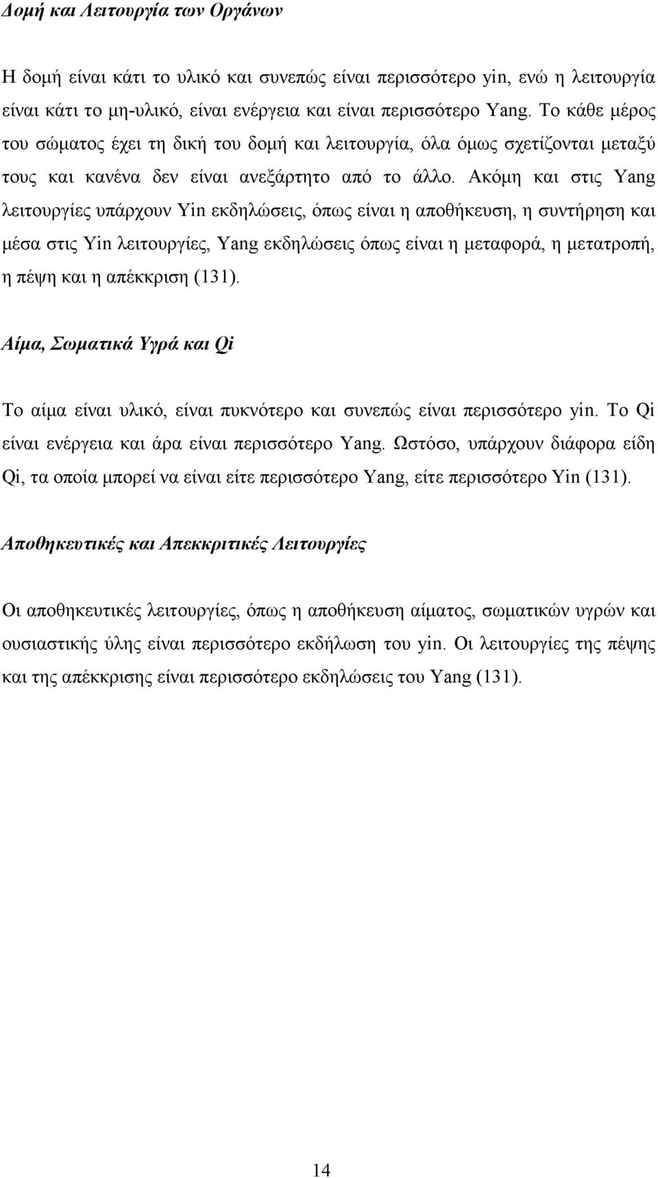 Ακόµη και στις Yang λειτουργίες υπάρχουν Yin εκδηλώσεις, όπως είναι η αποθήκευση, η συντήρηση και µέσα στις Yin λειτουργίες, Yang εκδηλώσεις όπως είναι η µεταφορά, η µετατροπή, η πέψη και η απέκκριση