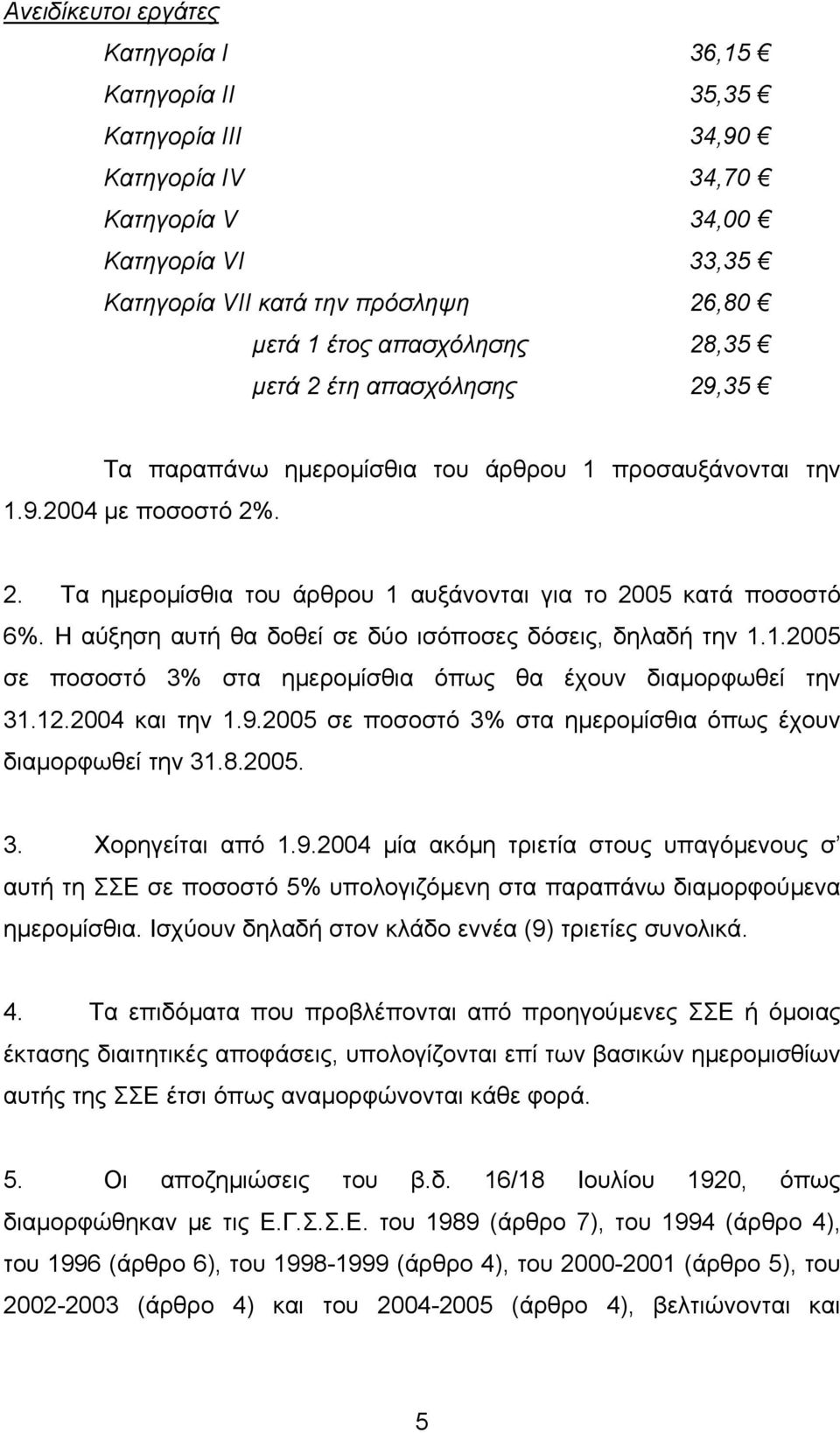 Η αύξηση αυτή θα δοθεί σε δύο ισόποσες δόσεις, δηλαδή την 1.1.2005 σε ποσοστό 3% στα ηµεροµίσθια όπως θα έχουν διαµορφωθεί την 31.12.2004 και την 1.9.