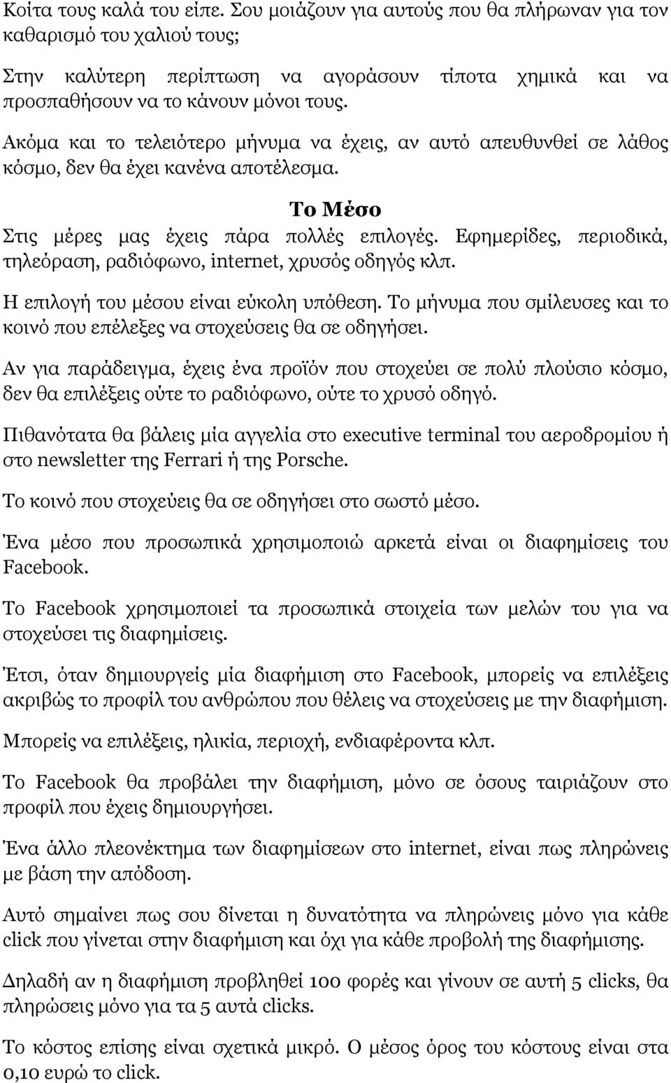 Εφημερίδες, περιοδικά, τηλεόραση, ραδιόφωνο, internet, χρυσός οδηγός κλπ. Η επιλογή του μέσου είναι εύκολη υπόθεση. Το μήνυμα που σμίλευσες και το κοινό που επέλεξες να στοχεύσεις θα σε οδηγήσει.