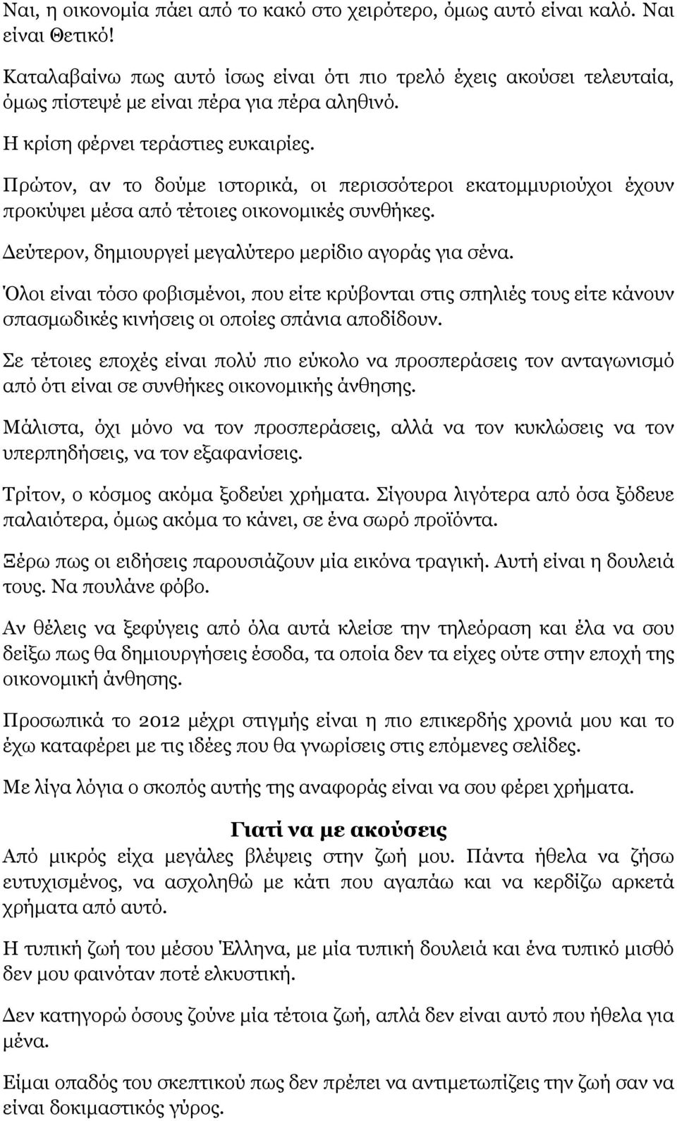 Πρώτον, αν το δούμε ιστορικά, οι περισσότεροι εκατομμυριούχοι έχουν προκύψει μέσα από τέτοιες οικονομικές συνθήκες. Δεύτερον, δημιουργεί μεγαλύτερο μερίδιο αγοράς για σένα.