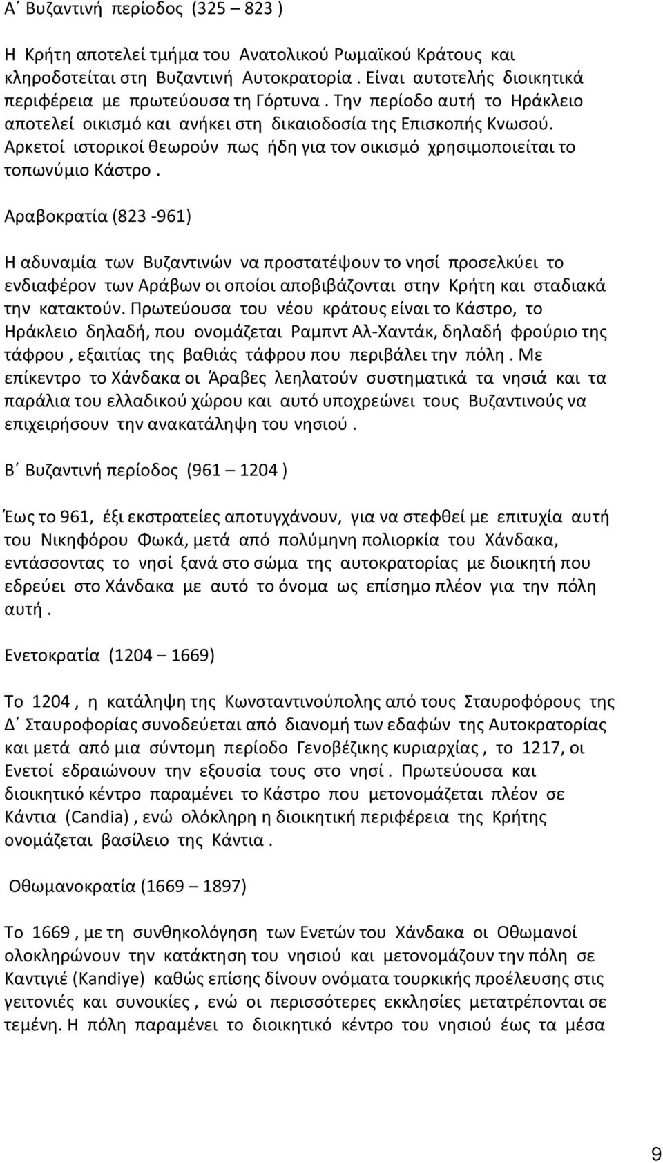 Αραβοκρατία (823-961) Η αδυναμία των Βυζαντινών να προστατέψουν το νησί προσελκύει το ενδιαφέρον των Αράβων οι οποίοι αποβιβάζονται στην Κρήτη και σταδιακά την κατακτούν.