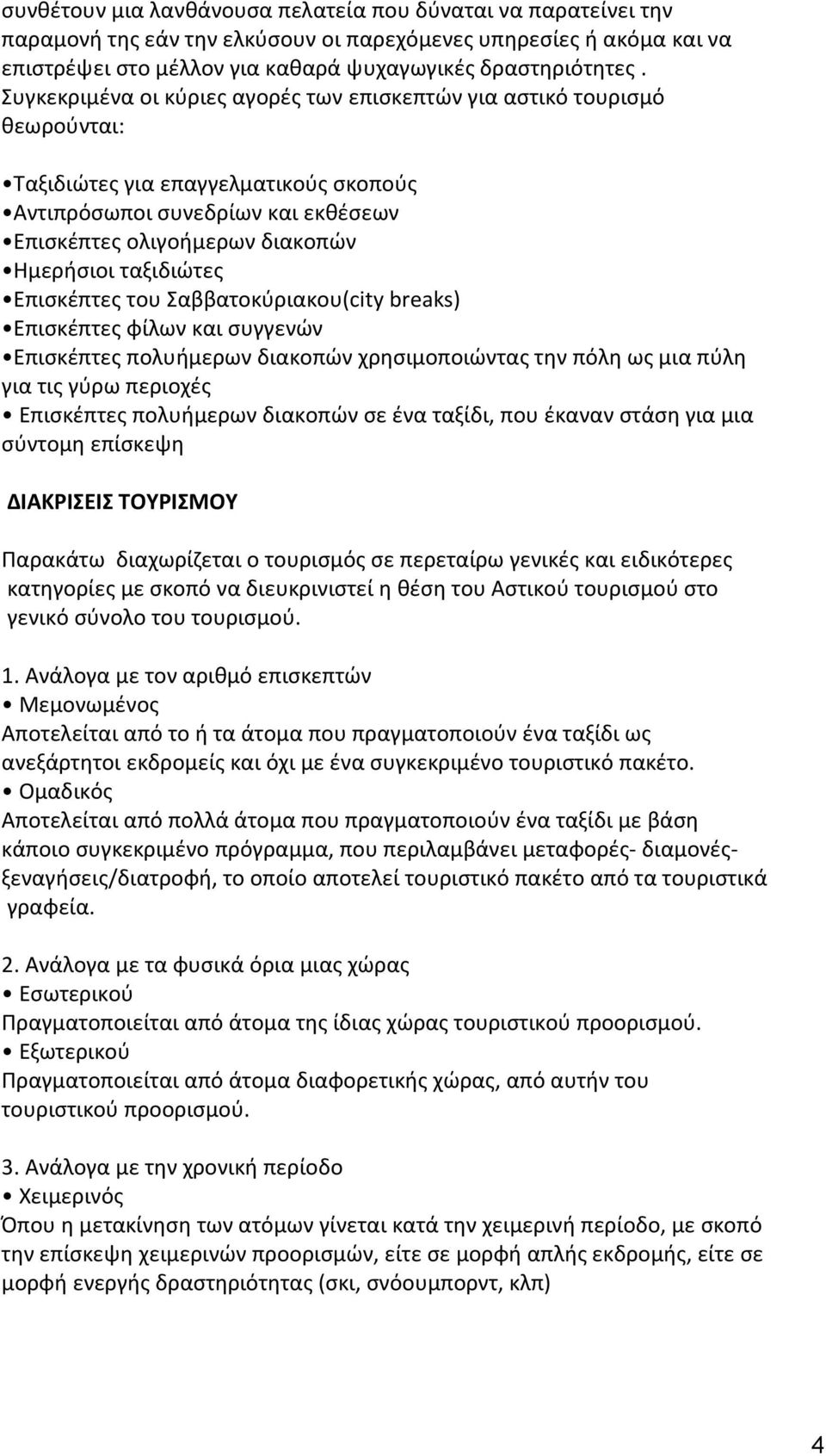 ταξιδιώτες Επισκέπτες του Σαββατοκύριακου(city breaks) Επισκέπτες φίλων και συγγενών Επισκέπτες πολυήμερων διακοπών χρησιμοποιώντας την πόλη ως μια πύλη για τις γύρω περιοχές Επισκέπτες πολυήμερων