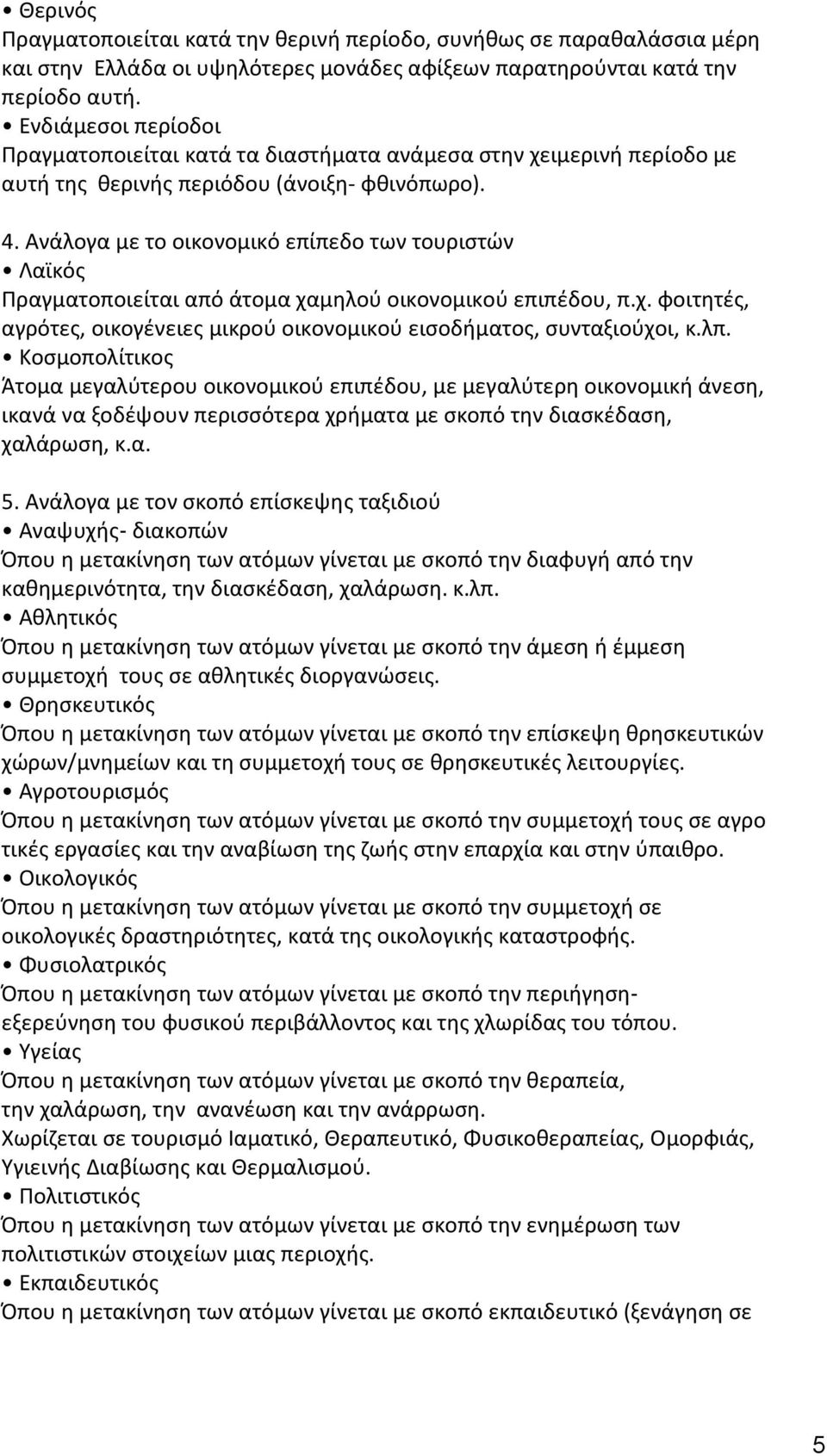 Ανάλογα με το οικονομικό επίπεδο των τουριστών Λαϊκός Πραγματοποιείται από άτομα χαμηλού οικονομικού επιπέδου, π.χ. φοιτητές, αγρότες, οικογένειες μικρού οικονομικού εισοδήματος, συνταξιούχοι, κ.λπ.