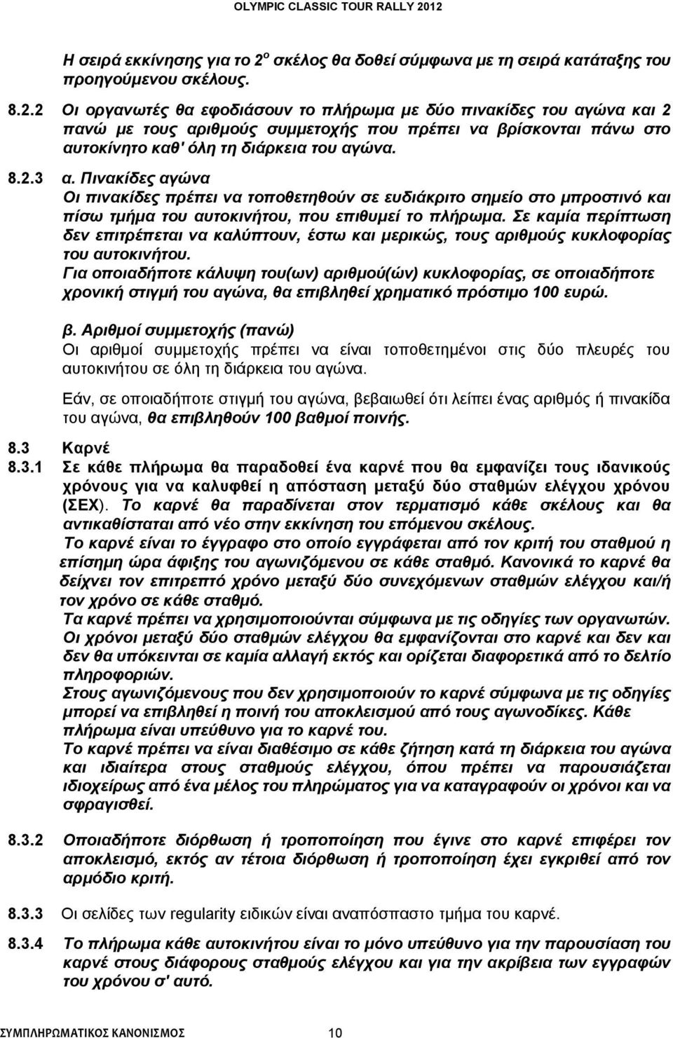 2 Οι οργανωτές θα εφοδιάσουν το πλήρωμα με δύο πινακίδες του αγώνα και 2 πανώ με τους αριθμούς συμμετοχής που πρέπει να βρίσκονται πάνω στο αυτοκίνητο καθ' όλη τη διάρκεια του αγώνα. 8.2.3 α.