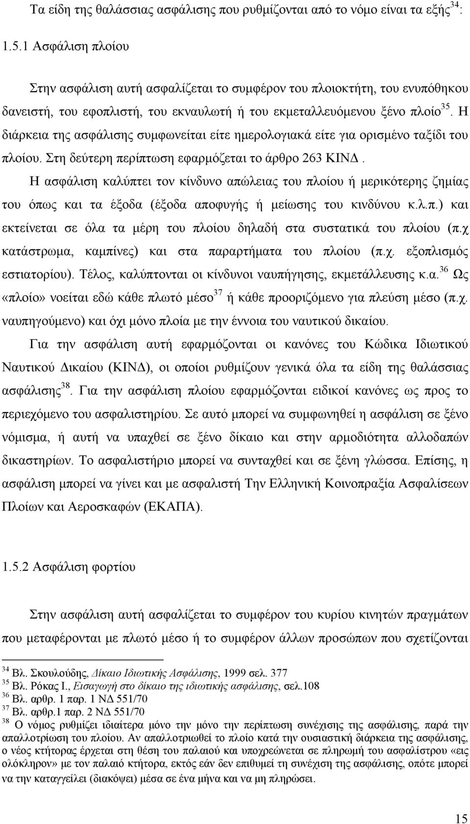 Η διάρκεια της ασφάλισης συμφωνείται είτε ημερολογιακά είτε για ορισμένο ταξίδι του πλοίου. Στη δεύτερη περίπτωση εφαρμόζεται το άρθρο 263 ΚΙΝΔ.