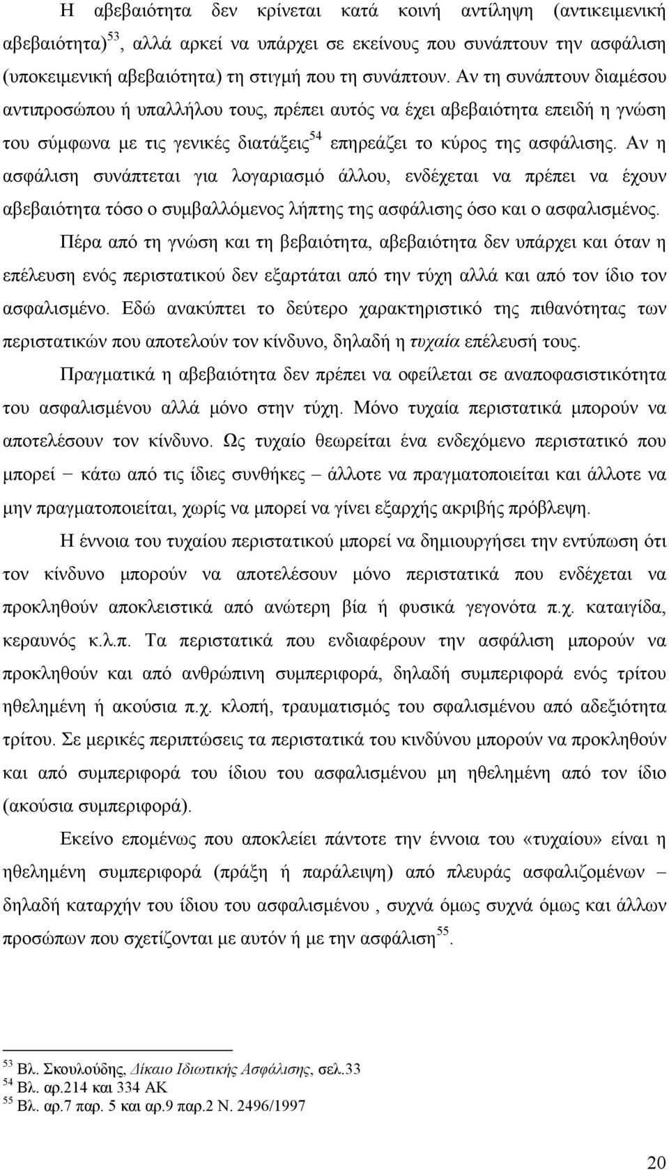 Αν η ασφάλιση συνάπτεται για λογαριασμό άλλου, ενδέχεται να πρέπει να έχουν αβεβαιότητα τόσο ο συμβαλλόμενος λήπτης της ασφάλισης όσο και ο ασφαλισμένος.